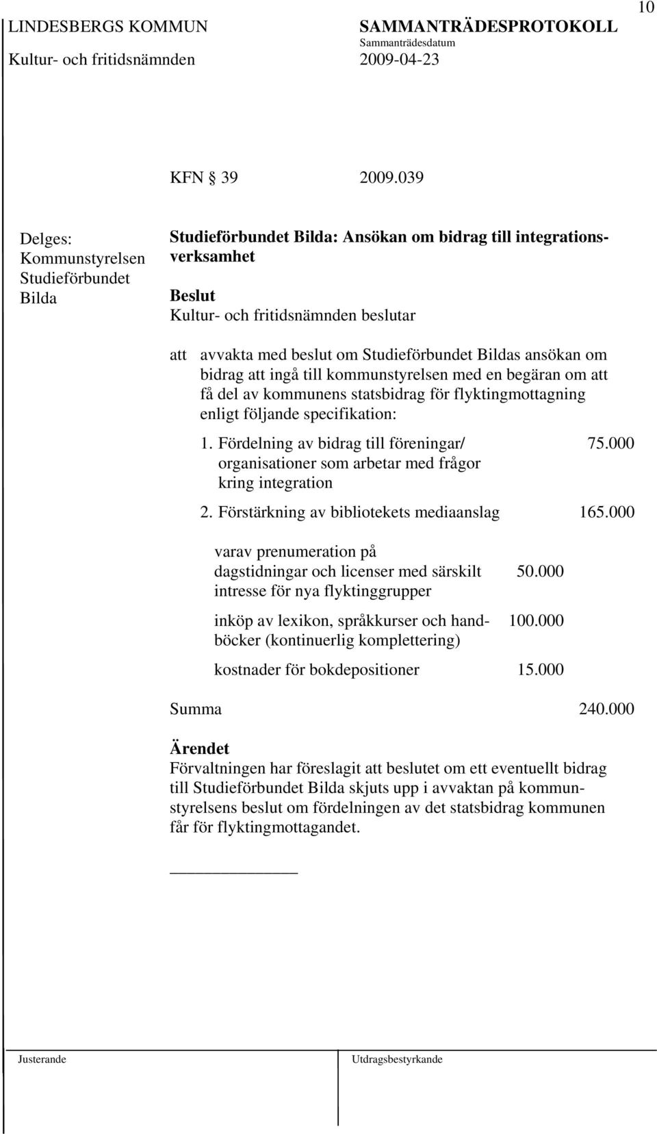 kommunstyrelsen med en begäran om att få del av kommunens statsbidrag för flyktingmottagning enligt följande specifikation: 1. Fördelning av bidrag till föreningar/ 75.