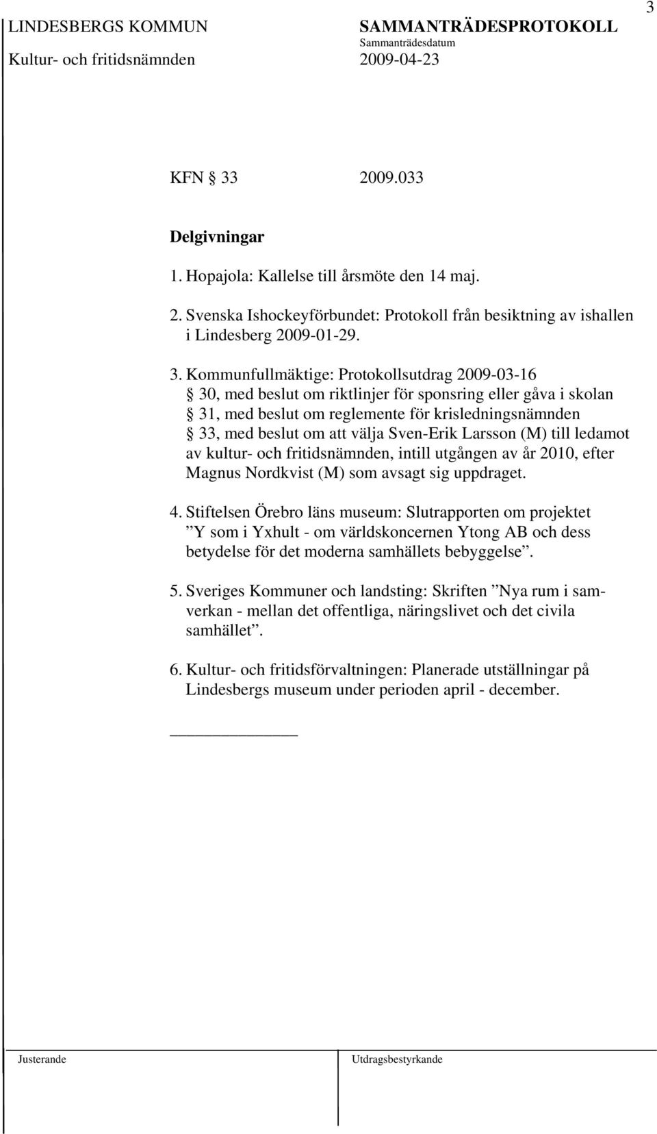 Kommunfullmäktige: Protokollsutdrag 2009-03-16 30, med beslut om riktlinjer för sponsring eller gåva i skolan 31, med beslut om reglemente för krisledningsnämnden 33, med beslut om att välja