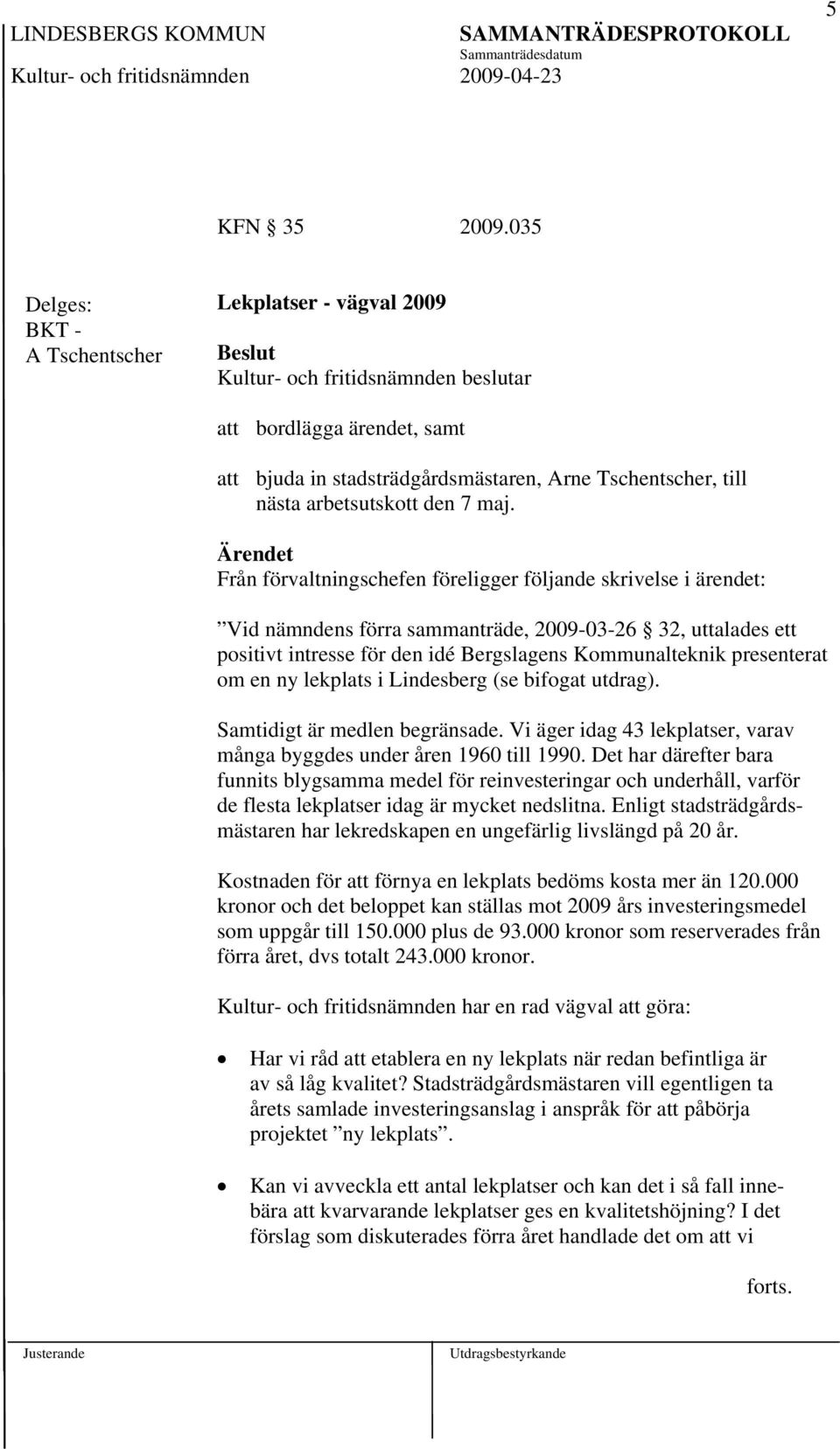 en ny lekplats i Lindesberg (se bifogat utdrag). Samtidigt är medlen begränsade. Vi äger idag 43 lekplatser, varav många byggdes under åren 1960 till 1990.