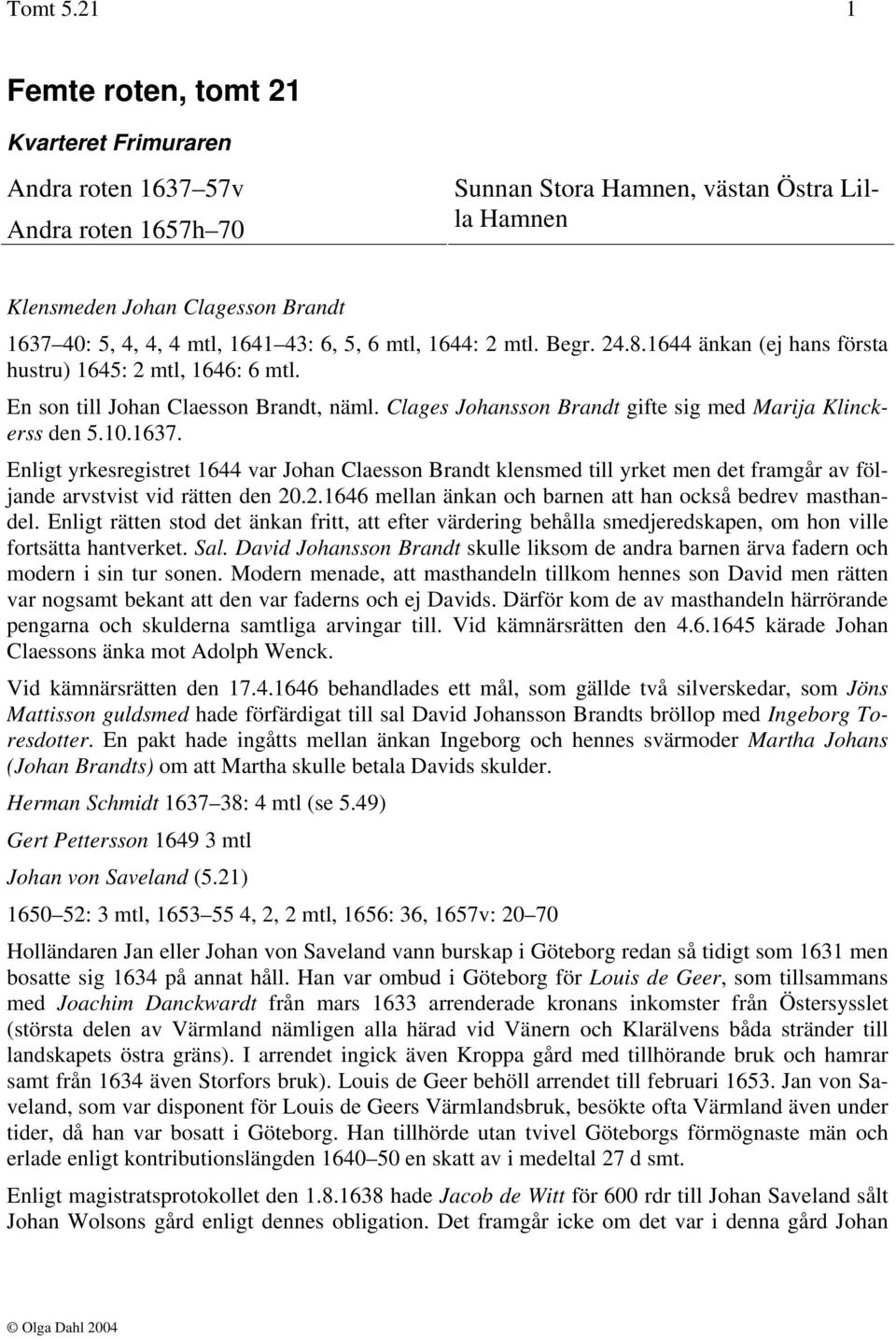 43: 6, 5, 6 mtl, 1644: 2 mtl. Begr. 24.8.1644 änkan (ej hans första hustru) 1645: 2 mtl, 1646: 6 mtl. En son till Johan Claesson Brandt, näml.