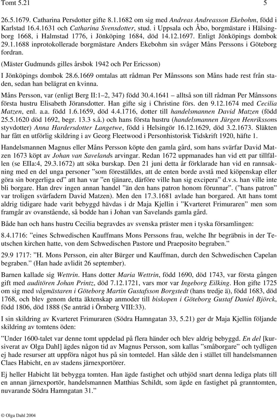 (Mäster Gudmunds gilles årsbok 1942 och Per Ericsson) I Jönköpings dombok 28.6.1669 omtalas att rådman Per Månssons son Måns hade rest från staden, sedan han belägrat en kvinna.