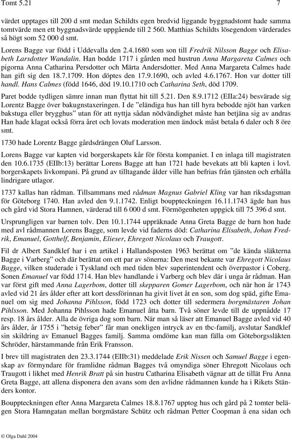 Han bodde 1717 i gården med hustrun Anna Margareta Calmes och pigorna Anna Catharina Persdotter och Märta Andersdotter. Med Anna Margareta Calmes hade han gift sig den 18.7.1709. Hon döptes den 17.9.1690, och avled 4.