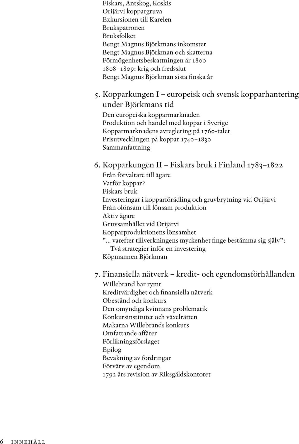 Kopparkungen I europeisk och svensk kopparhantering under Björkmans tid Den europeiska kopparmarknaden Produktion och handel med koppar i Sverige Kopparmarknadens avreglering på 1760-talet