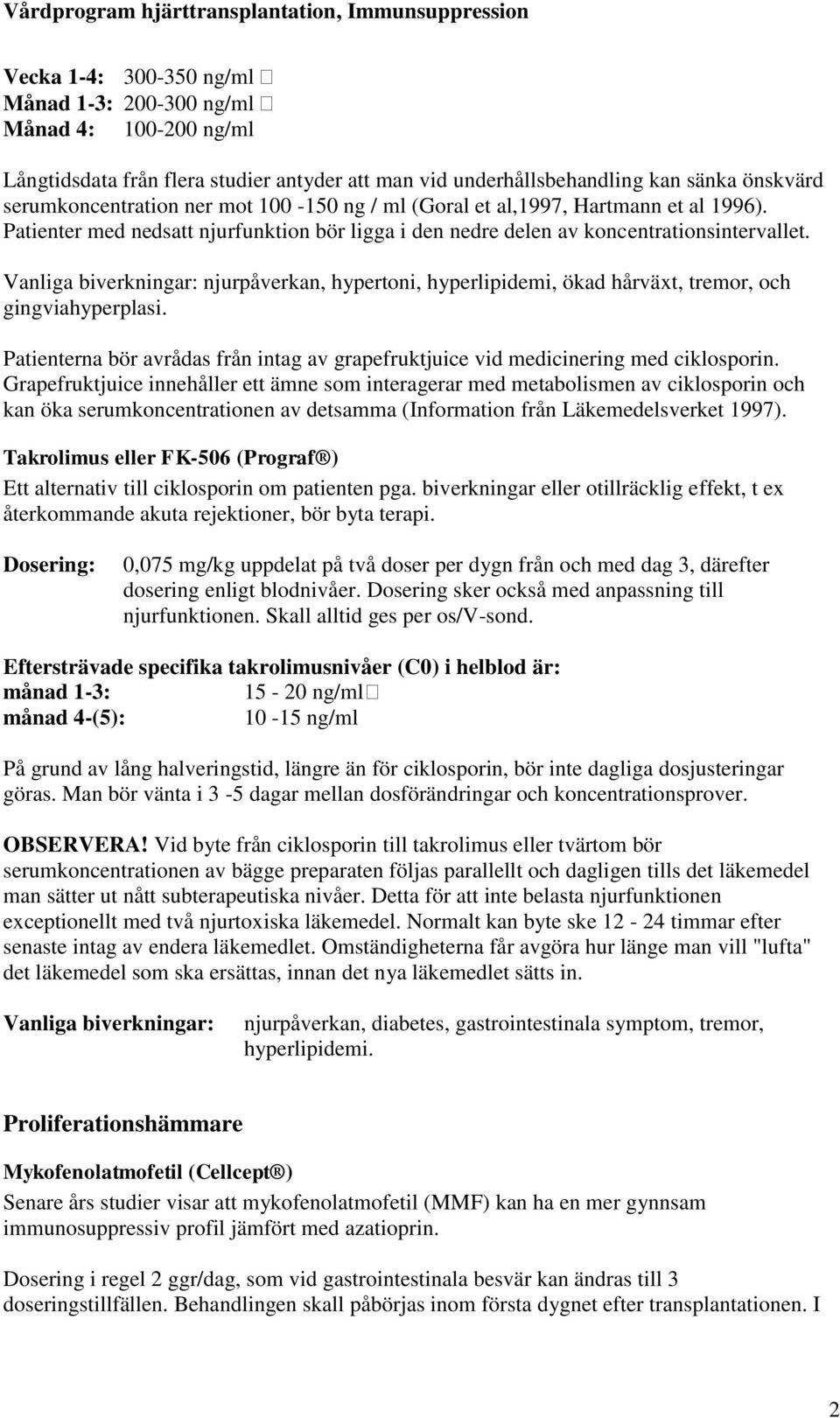 njurpåverkan, hypertoni, hyperlipidemi, ökad hårväxt, tremor, och gingviahyperplasi. Patienterna bör avrådas från intag av grapefruktjuice vid medicinering med ciklosporin.