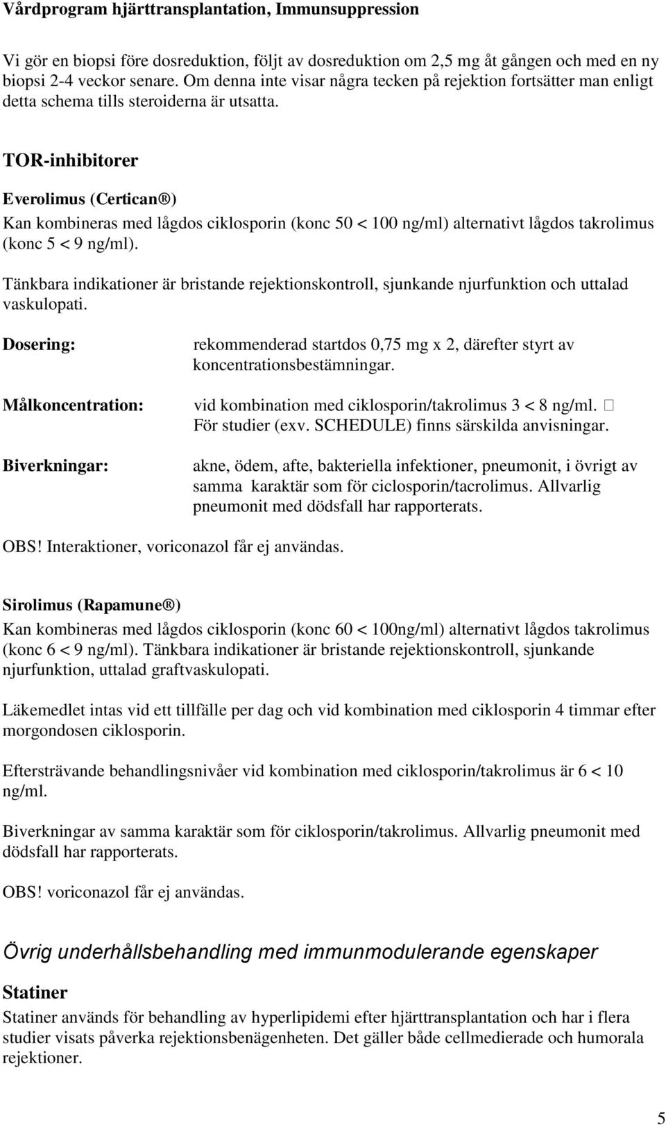 TOR-inhibitorer Everolimus (Certican ) Kan kombineras med lågdos ciklosporin (konc 50 < 100 ng/ml) alternativt lågdos takrolimus (konc 5 < 9 ng/ml).