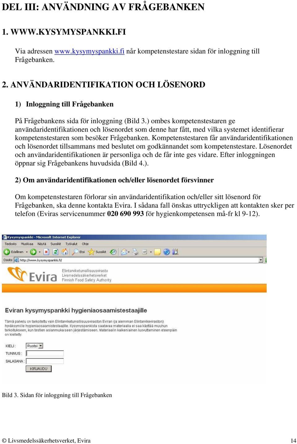 ) ombes kompetenstestaren ge användaridentifikationen och lösenordet som denne har fått, med vilka systemet identifierar kompetenstestaren som besöker Frågebanken.