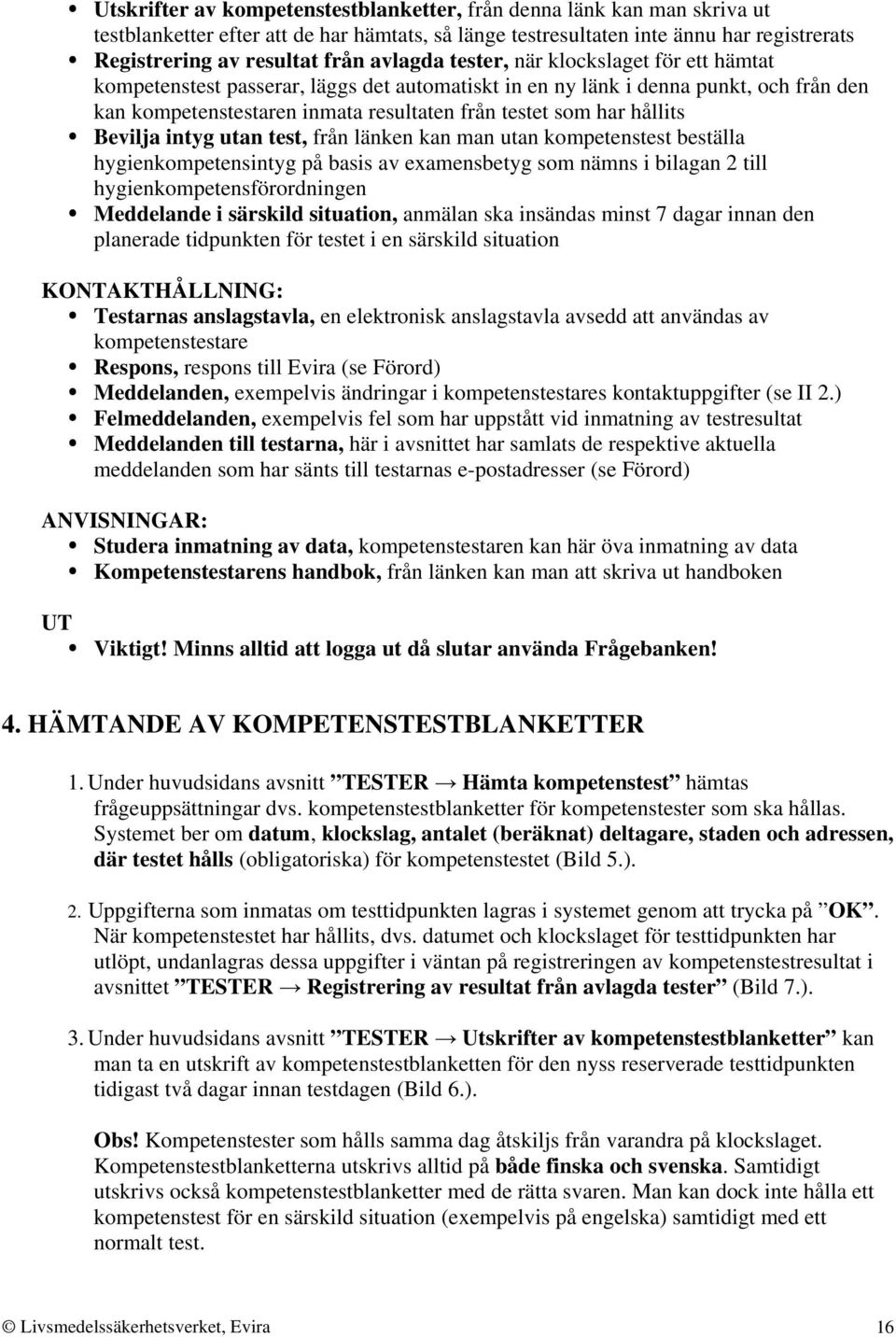 hållits Bevilja intyg utan test, från länken kan man utan kompetenstest beställa hygienkompetensintyg på basis av examensbetyg som nämns i bilagan 2 till hygienkompetensförordningen Meddelande i