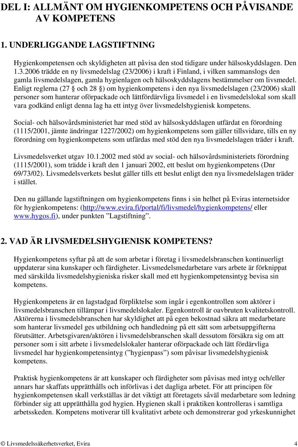 Enligt reglerna (27 och 28 ) om hygienkompetens i den nya livsmedelslagen (23/2006) skall personer som hanterar oförpackade och lättfördärvliga livsmedel i en livsmedelslokal som skall vara godkänd