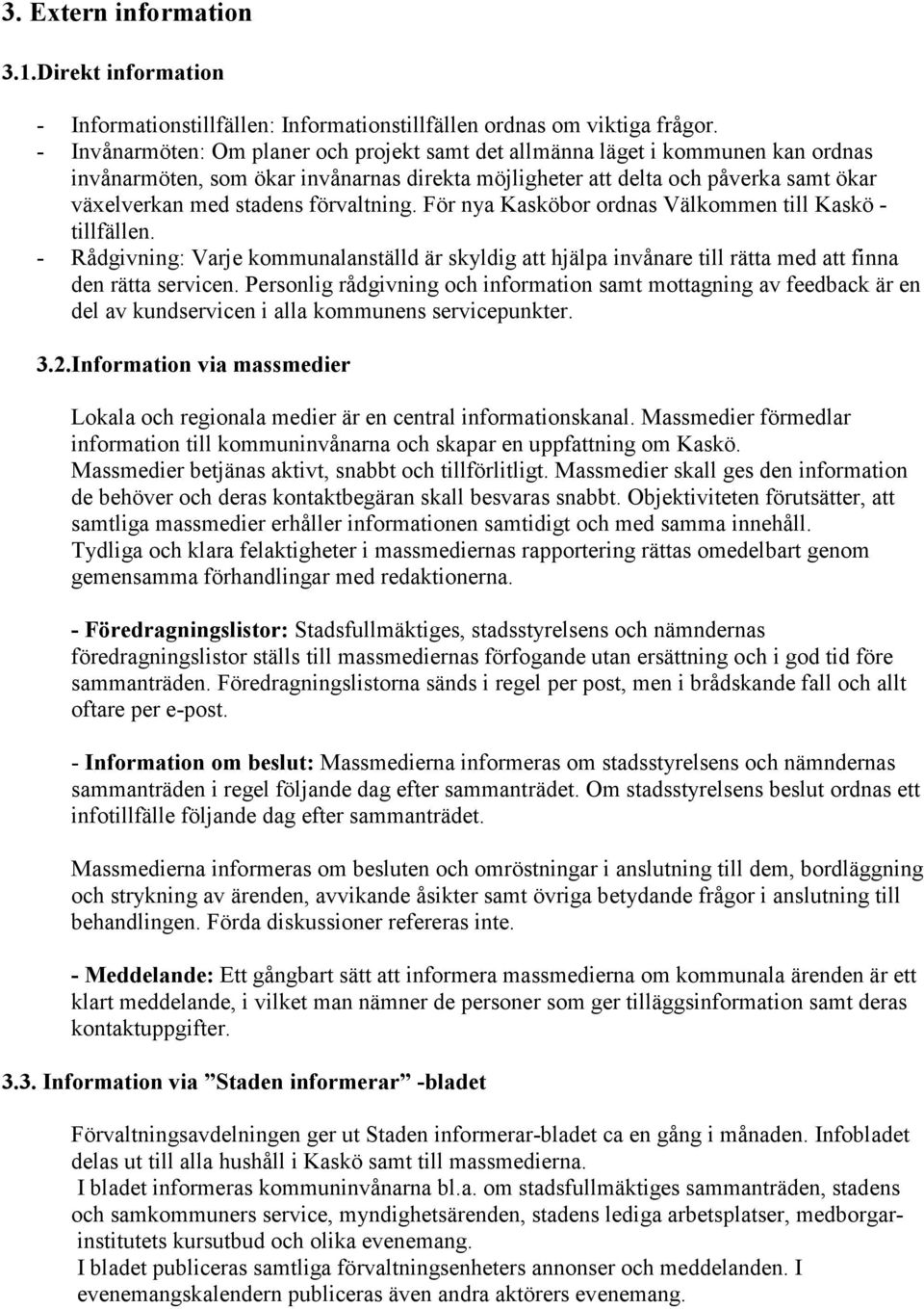 förvaltning. För nya Kasköbor ordnas Välkommen till Kaskö - tillfällen. - Rådgivning: Varje kommunalanställd är skyldig att hjälpa invånare till rätta med att finna den rätta servicen.