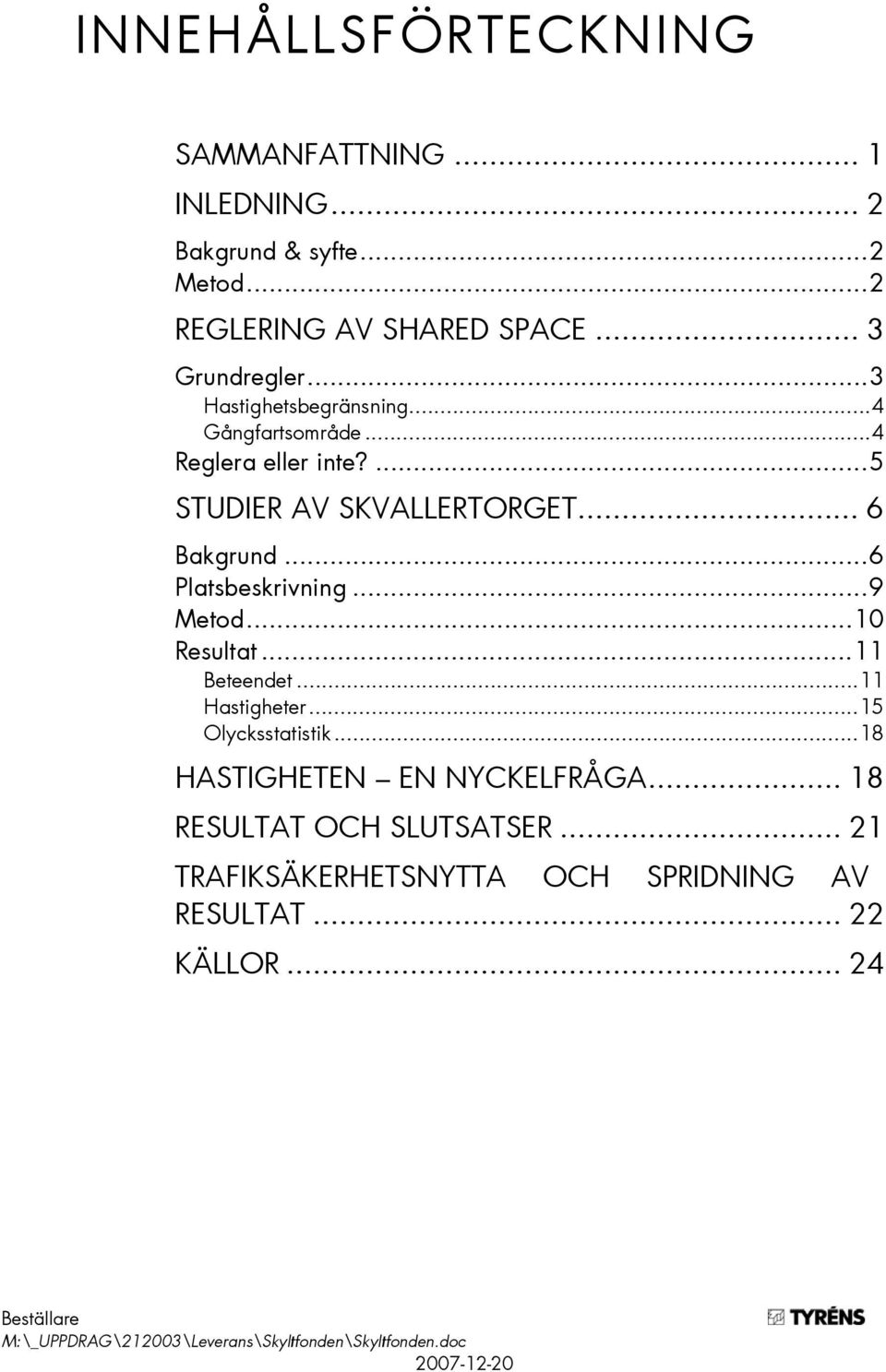 ..9 Metod...10 Resultat...11 Beteendet...11 Hastigheter...15 Olycksstatistik...18 HASTIGHETEN EN NYCKELFRÅGA.