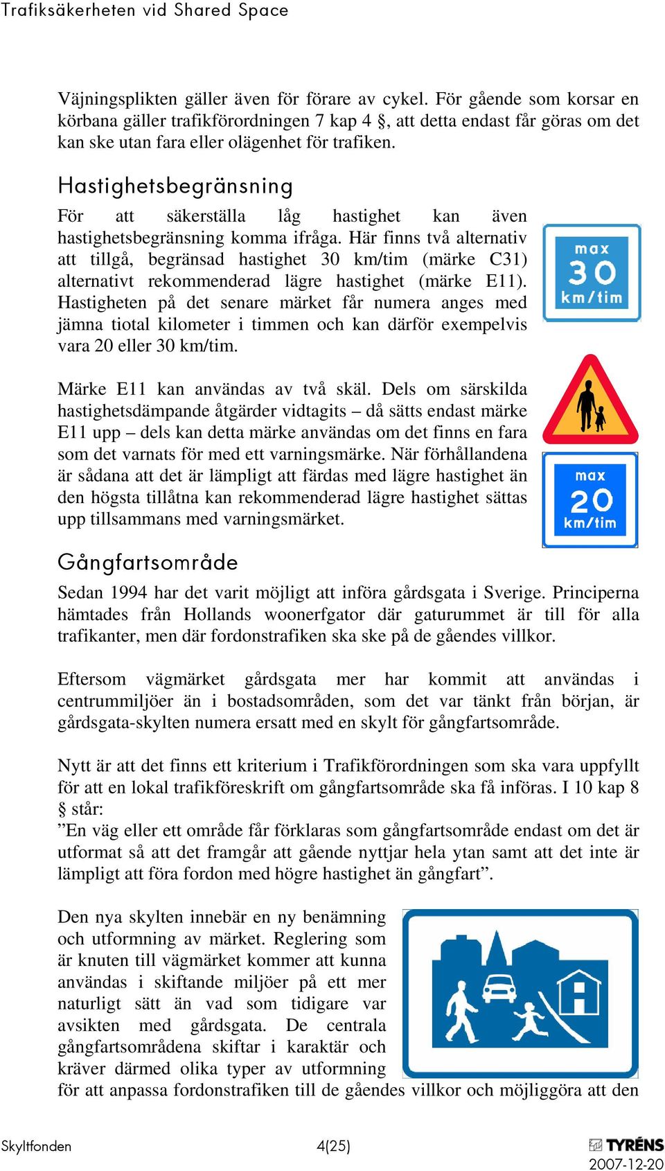 Här finns två alternativ att tillgå, begränsad hastighet 30 km/tim (märke C31) alternativt rekommenderad lägre hastighet (märke E11).