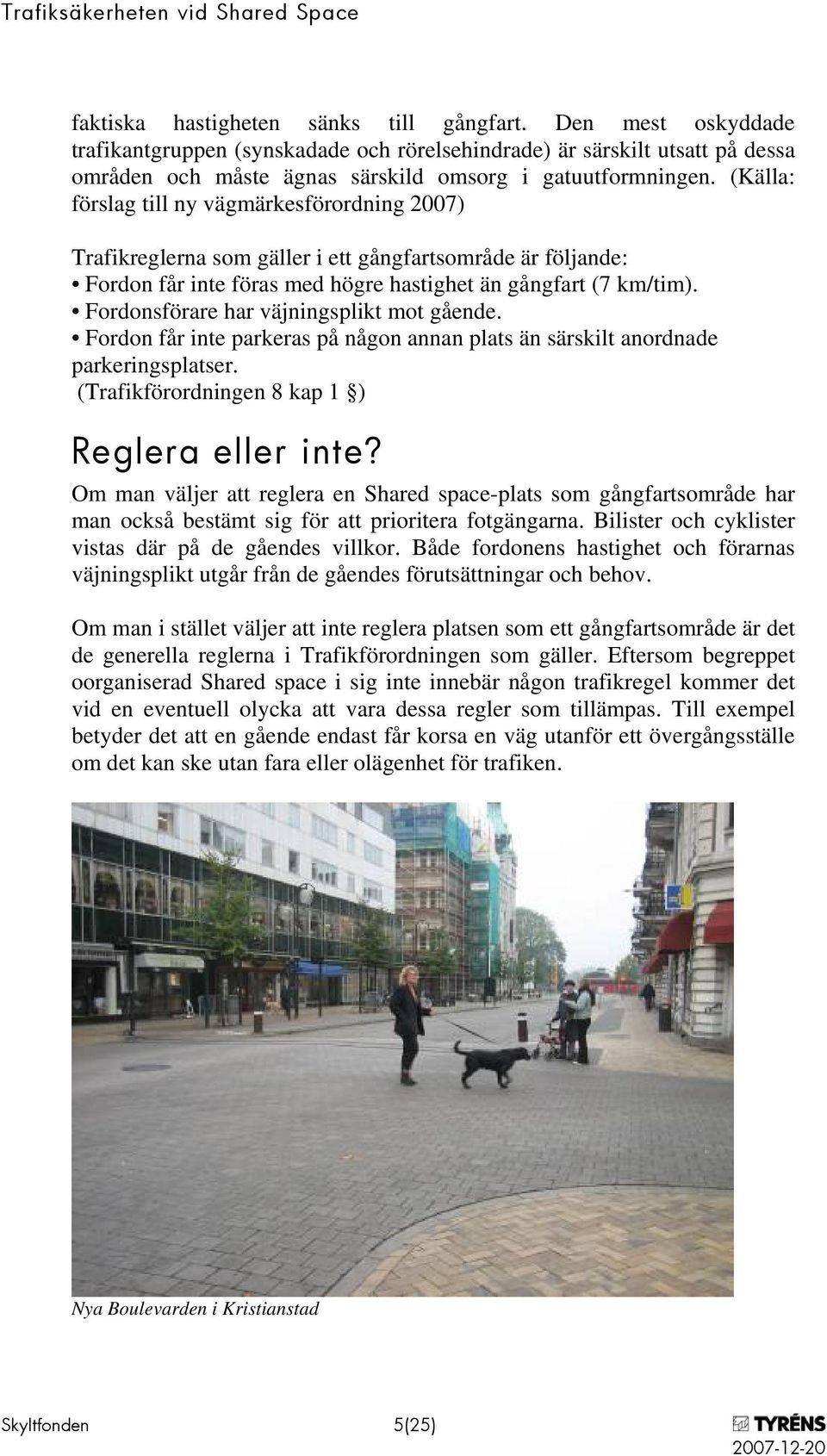 Fordonsförare har väjningsplikt mot gående. Fordon får inte parkeras på någon annan plats än särskilt anordnade parkeringsplatser. (Trafikförordningen 8 kap 1 ) Reglera eller inte?