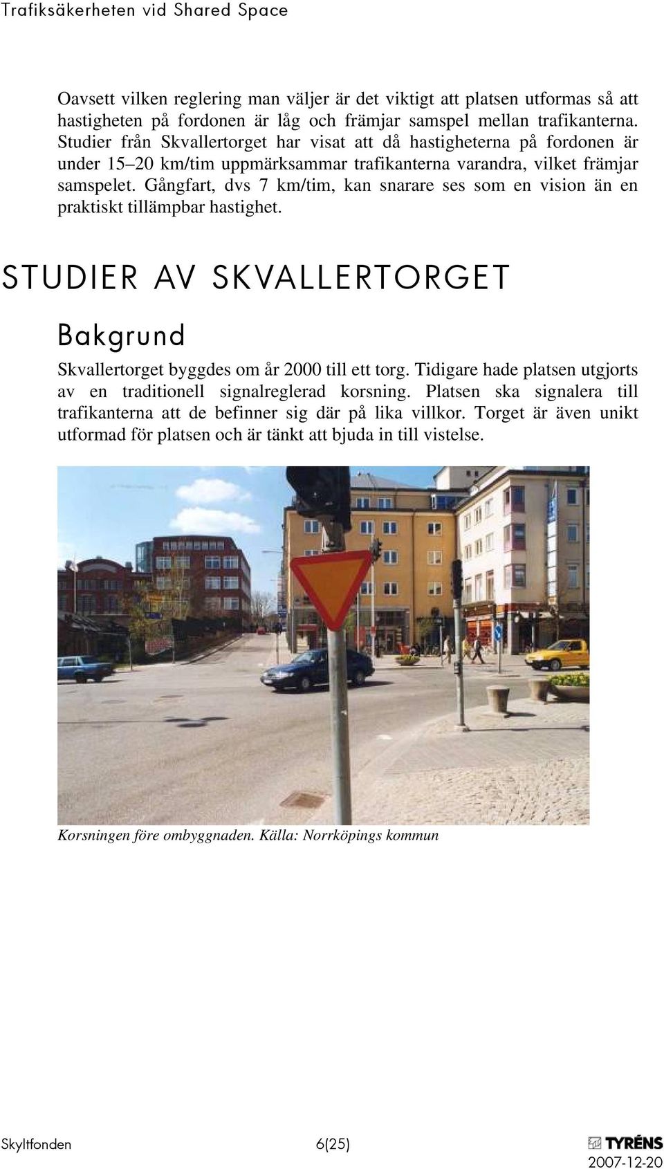 Gångfart, dvs 7 km/tim, kan snarare ses som en vision än en praktiskt tillämpbar hastighet. STUDIER AV SKVALLERTORGET Bakgrund Skvallertorget byggdes om år 2000 till ett torg.