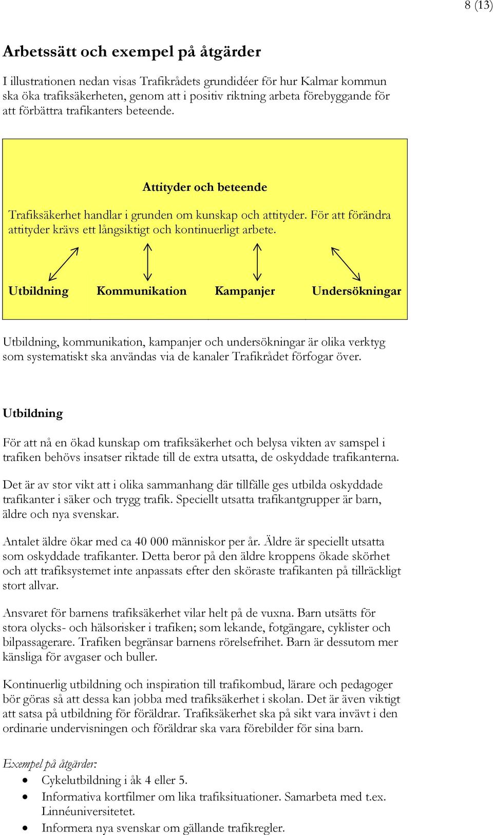 Utbildning Kommunikation Kampanjer Undersökningar Utbildning, kommunikation, kampanjer och undersökningar är olika verktyg som systematiskt ska användas via de kanaler Trafikrådet förfogar över.