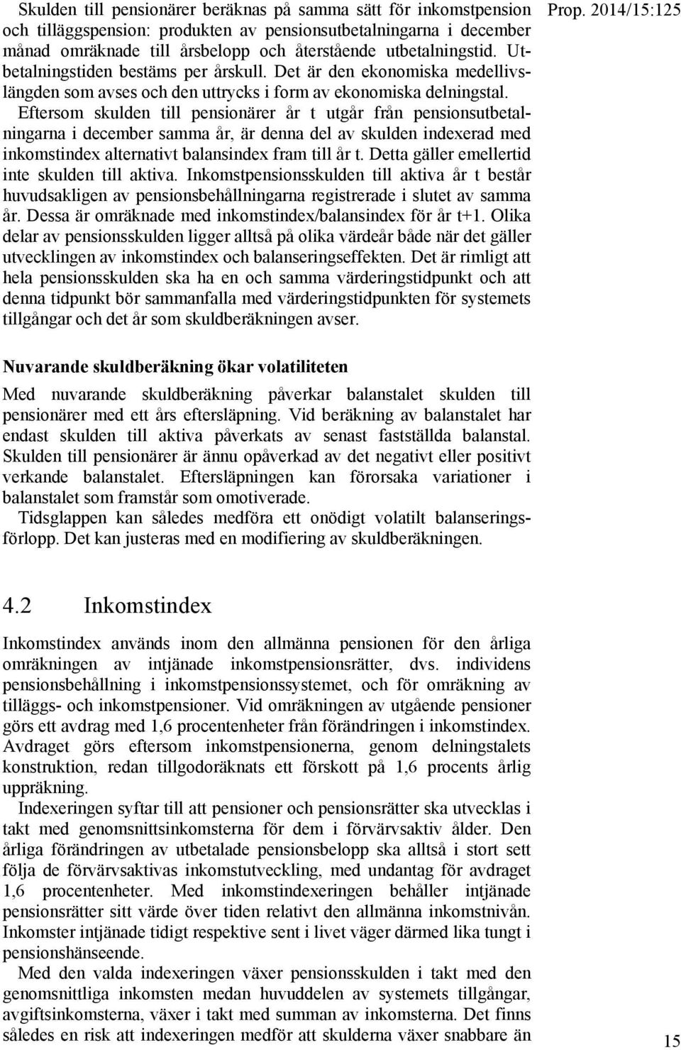 Eftersom skulden till pensionärer år t utgår från pensionsutbetalningarna i december samma år, är denna del av skulden indexerad med inkomstindex alternativt balansindex fram till år t.