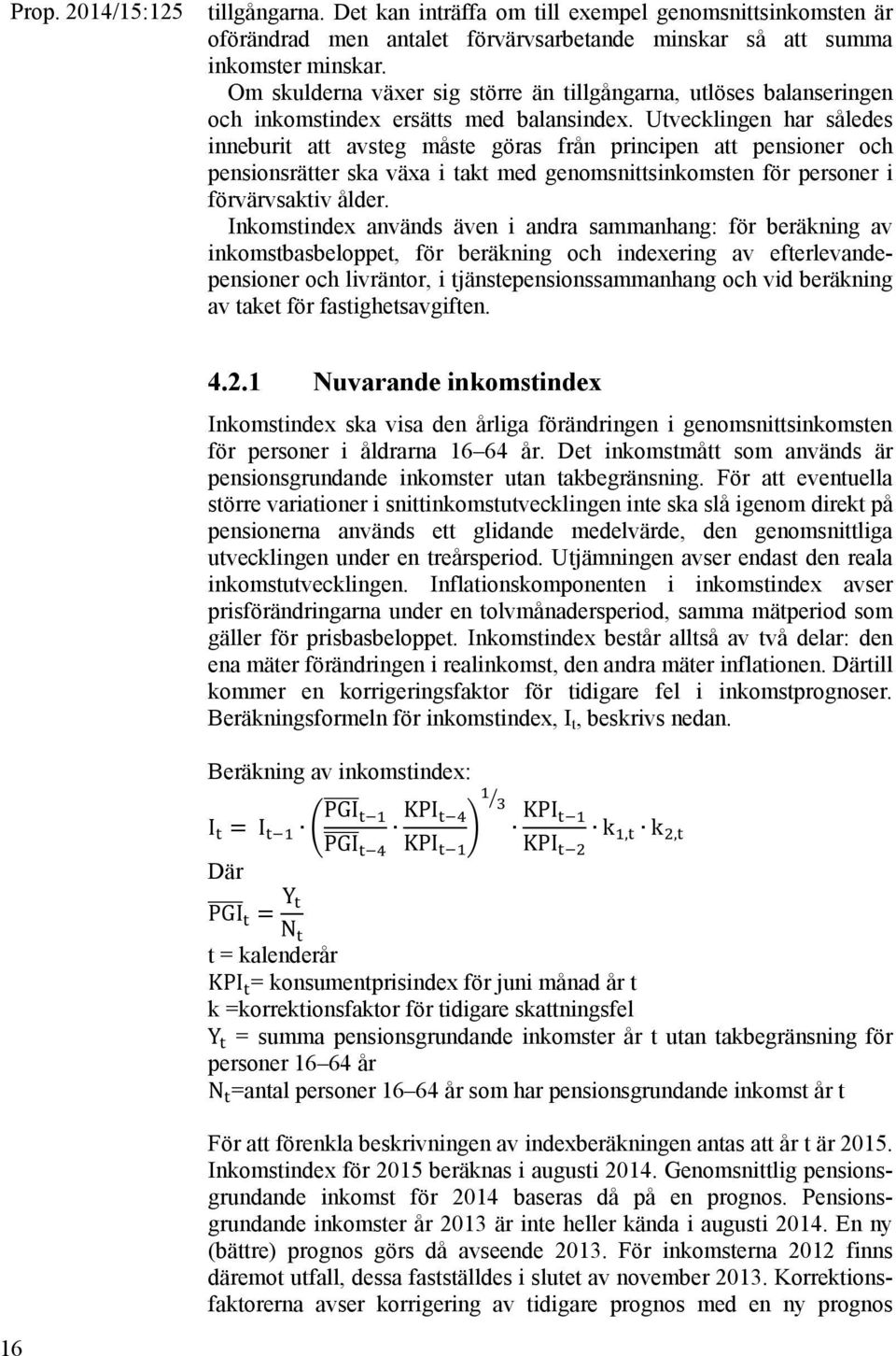 Utvecklingen har således inneburit att avsteg måste göras från principen att pensioner och pensionsrätter ska växa i takt med genomsnittsinkomsten för personer i förvärvsaktiv ålder.