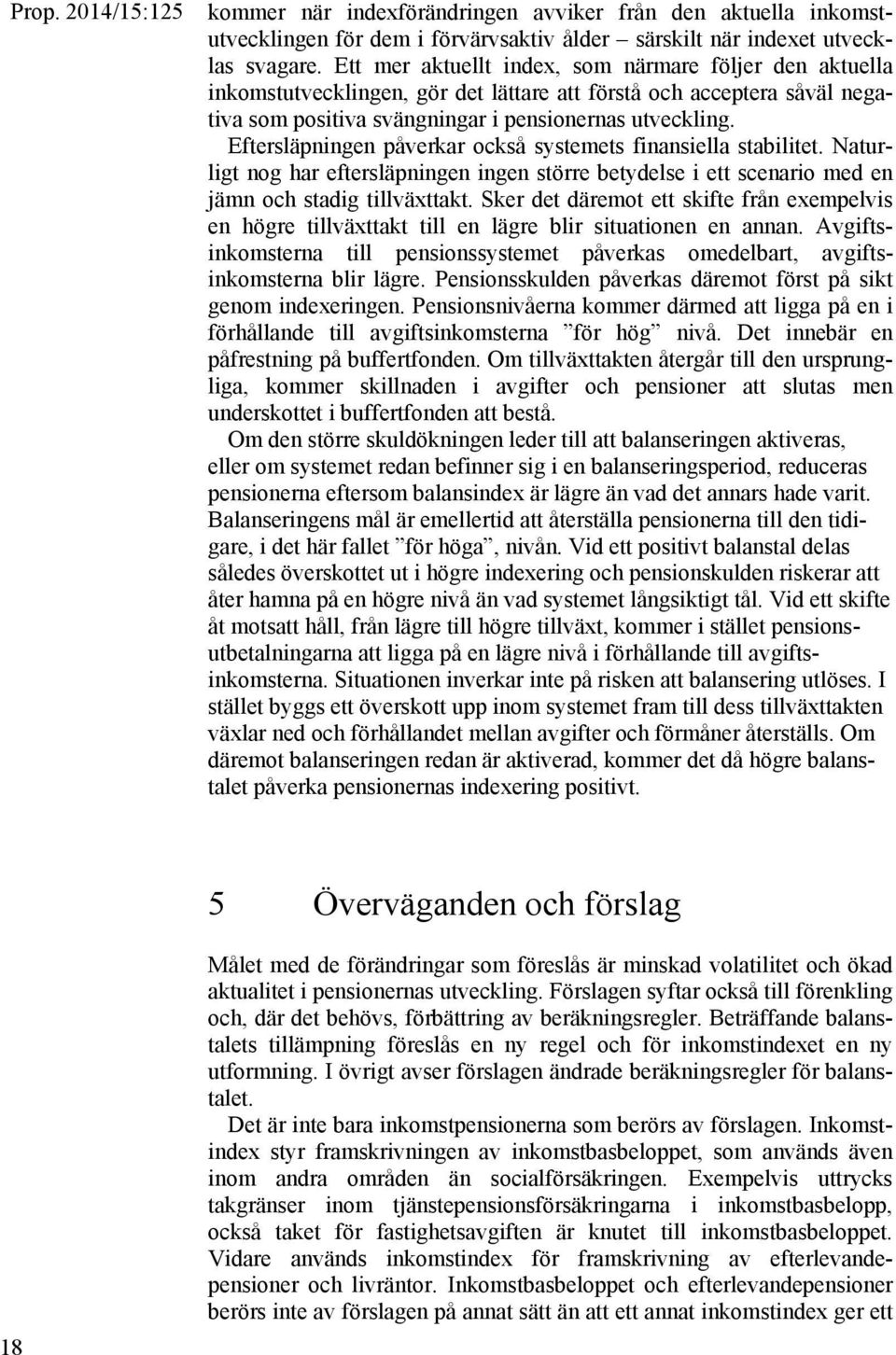 Eftersläpningen påverkar också systemets finansiella stabilitet. Naturligt nog har eftersläpningen ingen större betydelse i ett scenario med en jämn och stadig tillväxttakt.