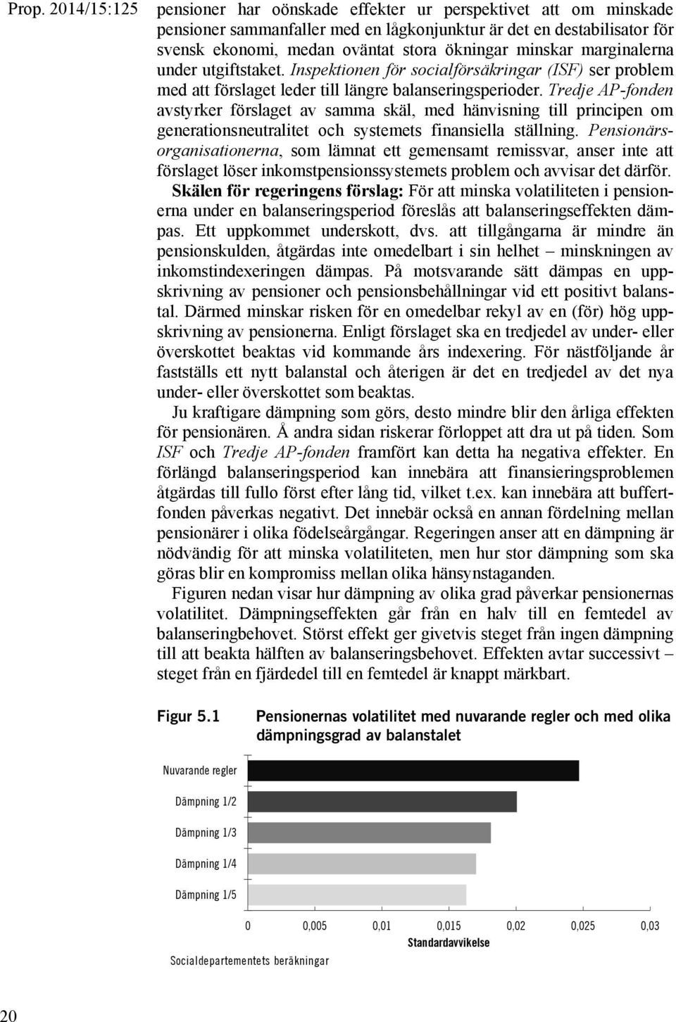 Tredje AP-fonden avstyrker förslaget av samma skäl, med hänvisning till principen om generationsneutralitet och systemets finansiella ställning.