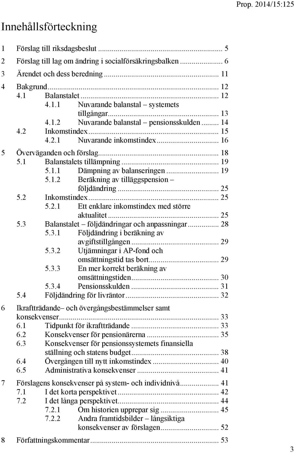 .. 19 5.1.2 Beräkning av tilläggspension följdändring... 25 5.2 Inkomstindex... 25 5.2.1 Ett enklare inkomstindex med större aktualitet... 25 5.3 Balanstalet följdändringar och anpassningar... 28 5.3.1 Följdändring i beräkning av avgiftstillgången.