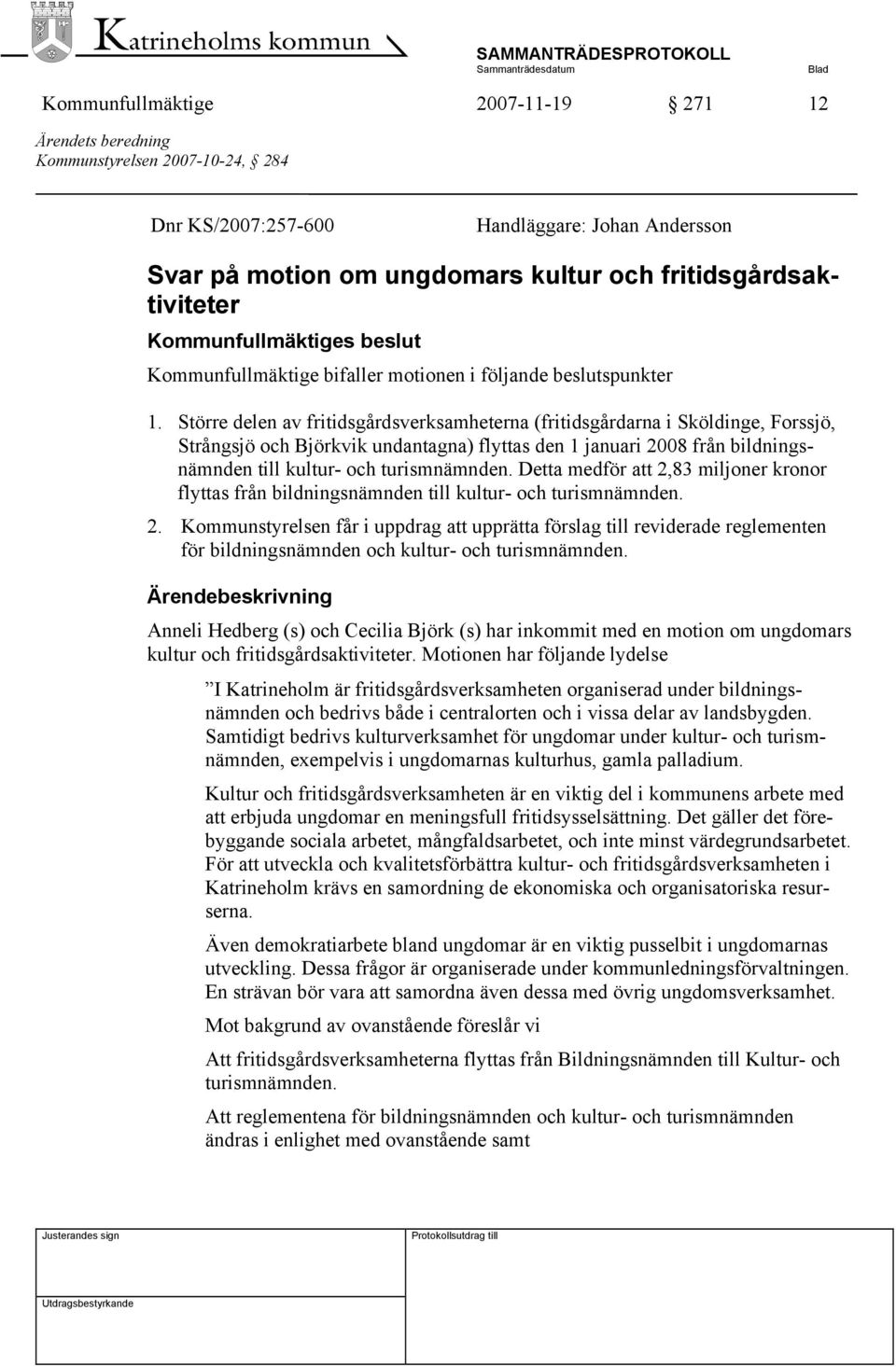 Större delen av fritidsgårdsverksamheterna (fritidsgårdarna i Sköldinge, Forssjö, Strångsjö och Björkvik undantagna) flyttas den 1 januari 2008 från bildningsnämnden till kultur- och turismnämnden.