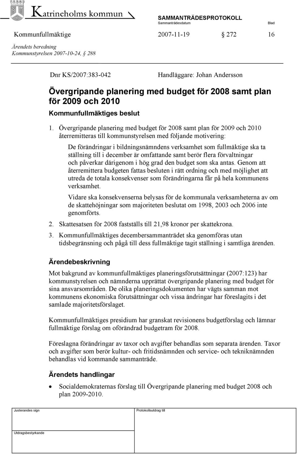 Övergripande planering med budget för 2008 samt plan för 2009 och 2010 återremitteras till kommunstyrelsen med följande motivering: De förändringar i bildningsnämndens verksamhet som fullmäktige ska