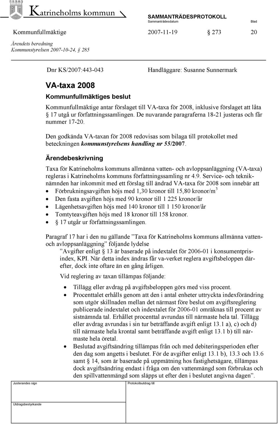 Den godkända VA-taxan för 2008 redovisas som bilaga till protokollet med beteckningen kommunstyrelsens handling nr 55/2007.