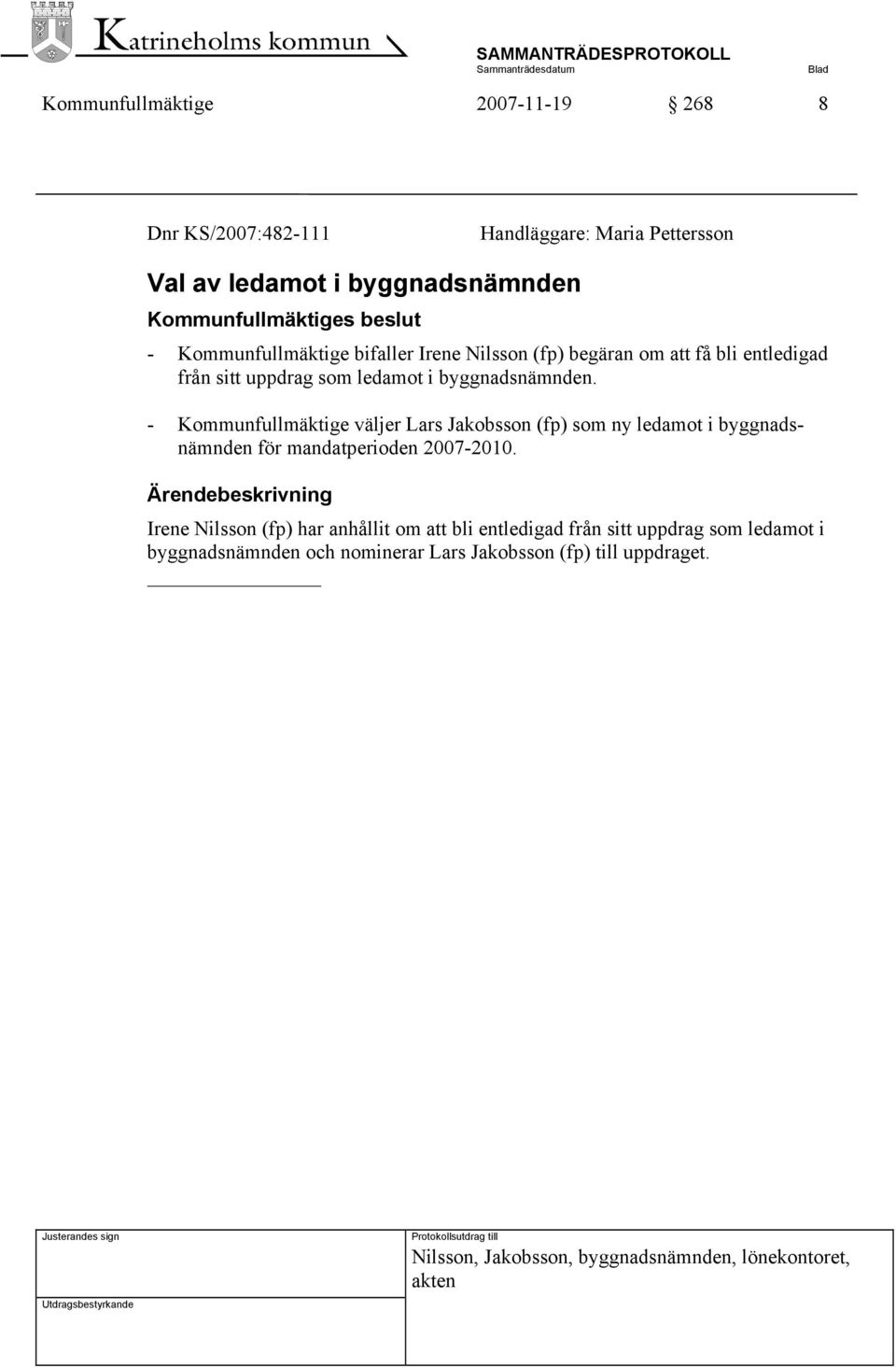 - Kommunfullmäktige väljer Lars Jakobsson (fp) som ny ledamot i byggnadsnämnden för mandatperioden 2007-2010.