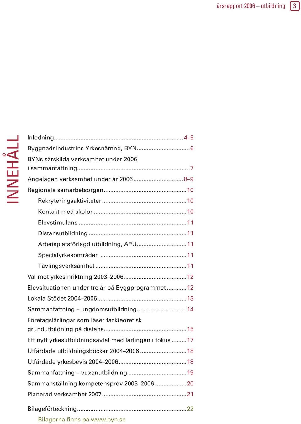 ..11 Tävlingsverksamhet...11 Val mot yrkesinriktning 2003 2006...12 Elevsituationen under tre år på Byggprogrammet...12 Lokala Stödet 2004 2006...13 Sammanfattning ungdomsutbildning.