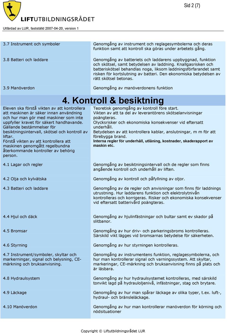 9 Manöverdon Genomgång av manöverdonens funktion Eleven ska förstå vikten av att kontrollera att maskinen är säker innan användning och hur man gör med maskiner som inte uppfyller kravet för säkert