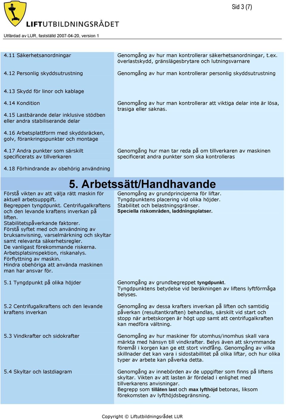 14 Kondition Genomgång av hur man kontrollerar att viktiga delar inte är lösa, trasiga eller saknas. 4.15 Lastbärande delar inklusive stödben eller andra stabiliserande delar 4.