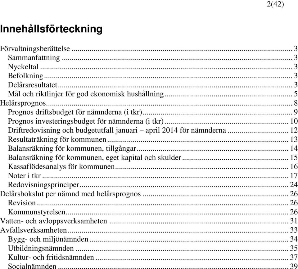 .. 12 Resultaträkning för kommunen... 13 Balansräkning för kommunen, tillgångar... 14 Balansräkning för kommunen, eget kapital och skulder... 15 Kassaflödesanalys för kommunen... 16 Noter i tkr.