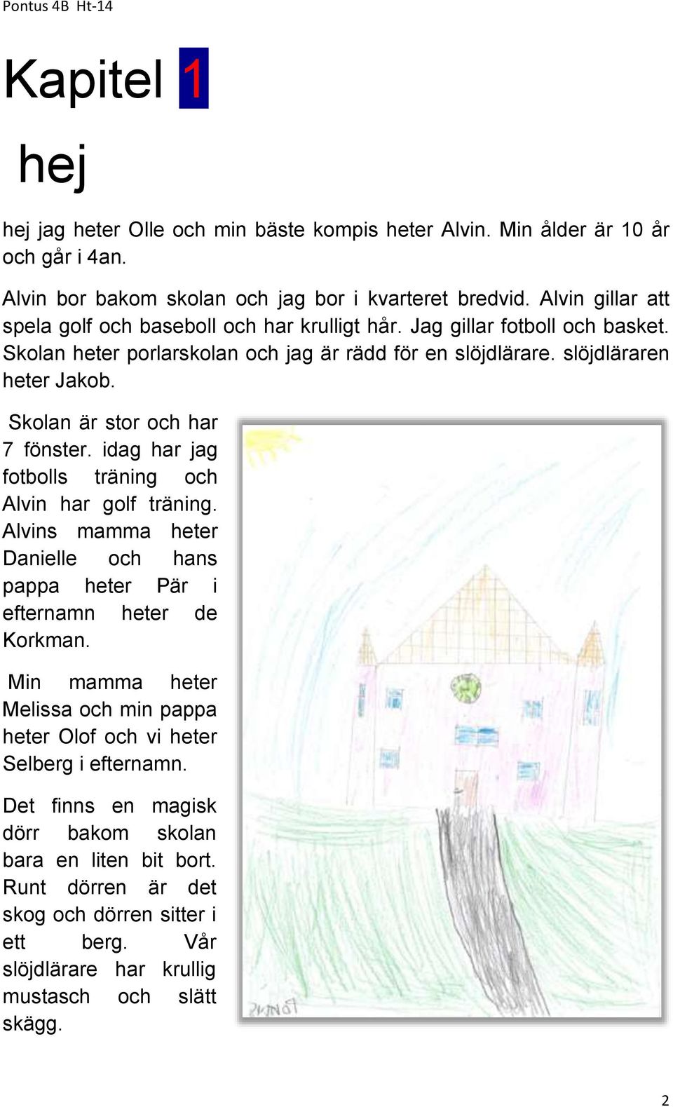 Skolan är stor och har 7 fönster. idag har jag fotbolls träning och Alvin har golf träning. Alvins mamma heter Danielle och hans pappa heter Pär i efternamn heter de Korkman.