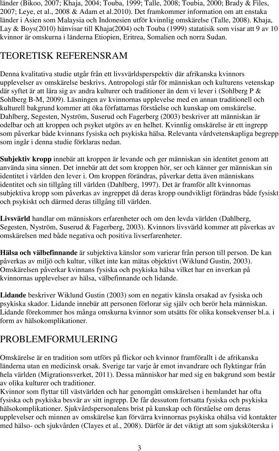 Khaja, Lay & Boys(2010) hänvisar till Khaja(2004) och Touba (1999) statatisik som visar att 9 av 10 kvinnor är omskurna i länderna Etiopien, Eritrea, Somalien och norra Sudan.