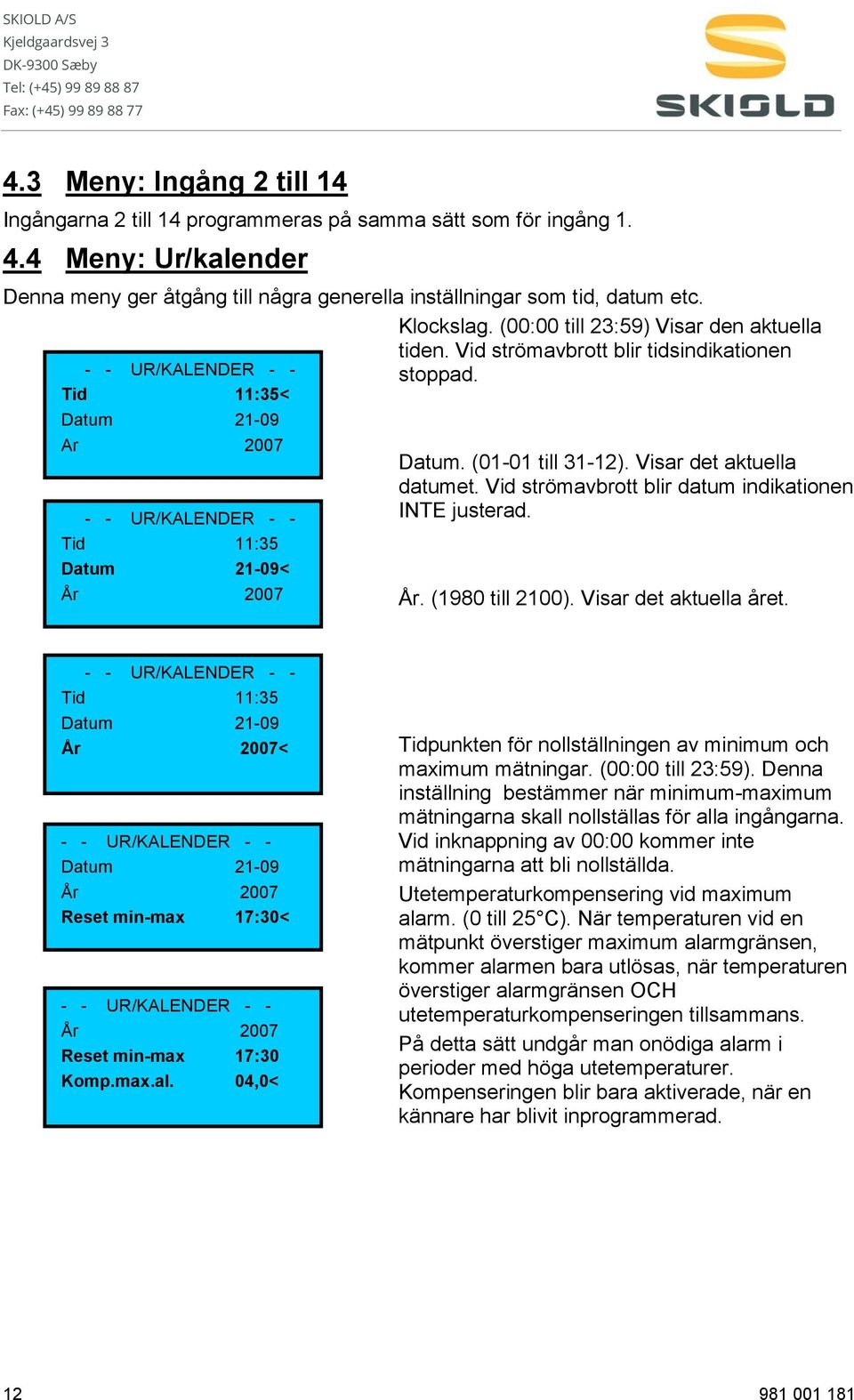 Vid strömavbrott blir tidsindikationen stoppad. Datum. (01-01 till 31-12). Visar det aktuella datumet. Vid strömavbrott blir datum indikationen INTE justerad. År. (1980 till 2100).