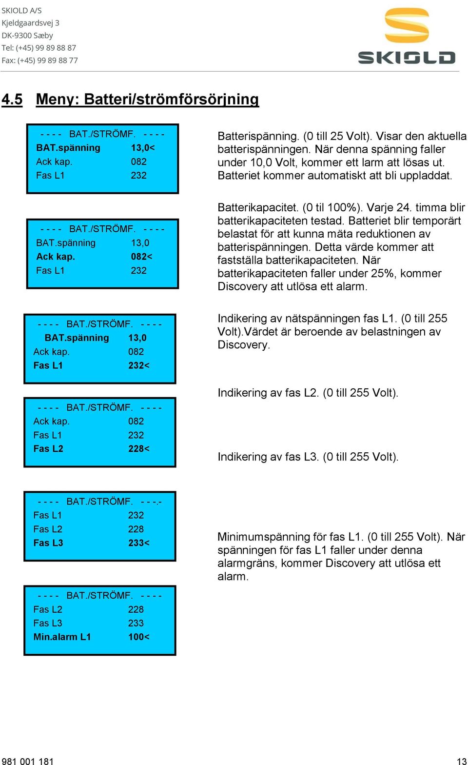 082< Fas L1 232 Batterikapacitet. (0 til 100%). Varje 24. timma blir batterikapaciteten testad. Batteriet blir temporärt belastat för att kunna mäta reduktionen av batterispänningen.