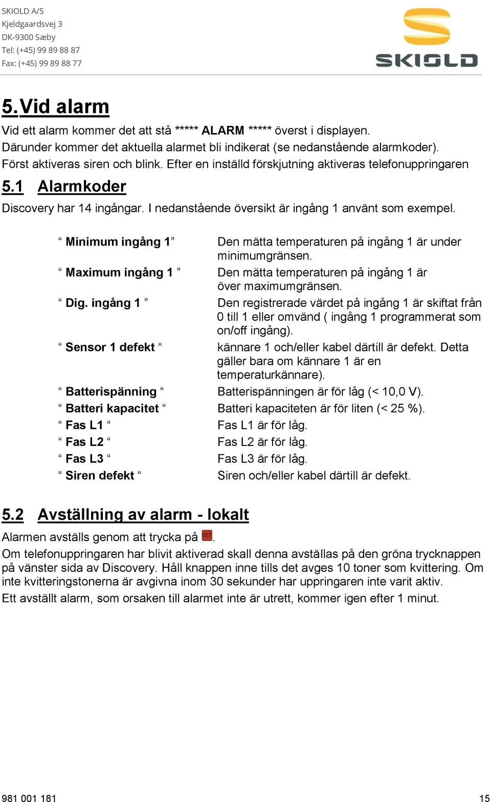 Minimum ingång 1 Den mätta temperaturen på ingång 1 är under minimumgränsen. Maximum ingång 1 Den mätta temperaturen på ingång 1 är över maximumgränsen. Dig.