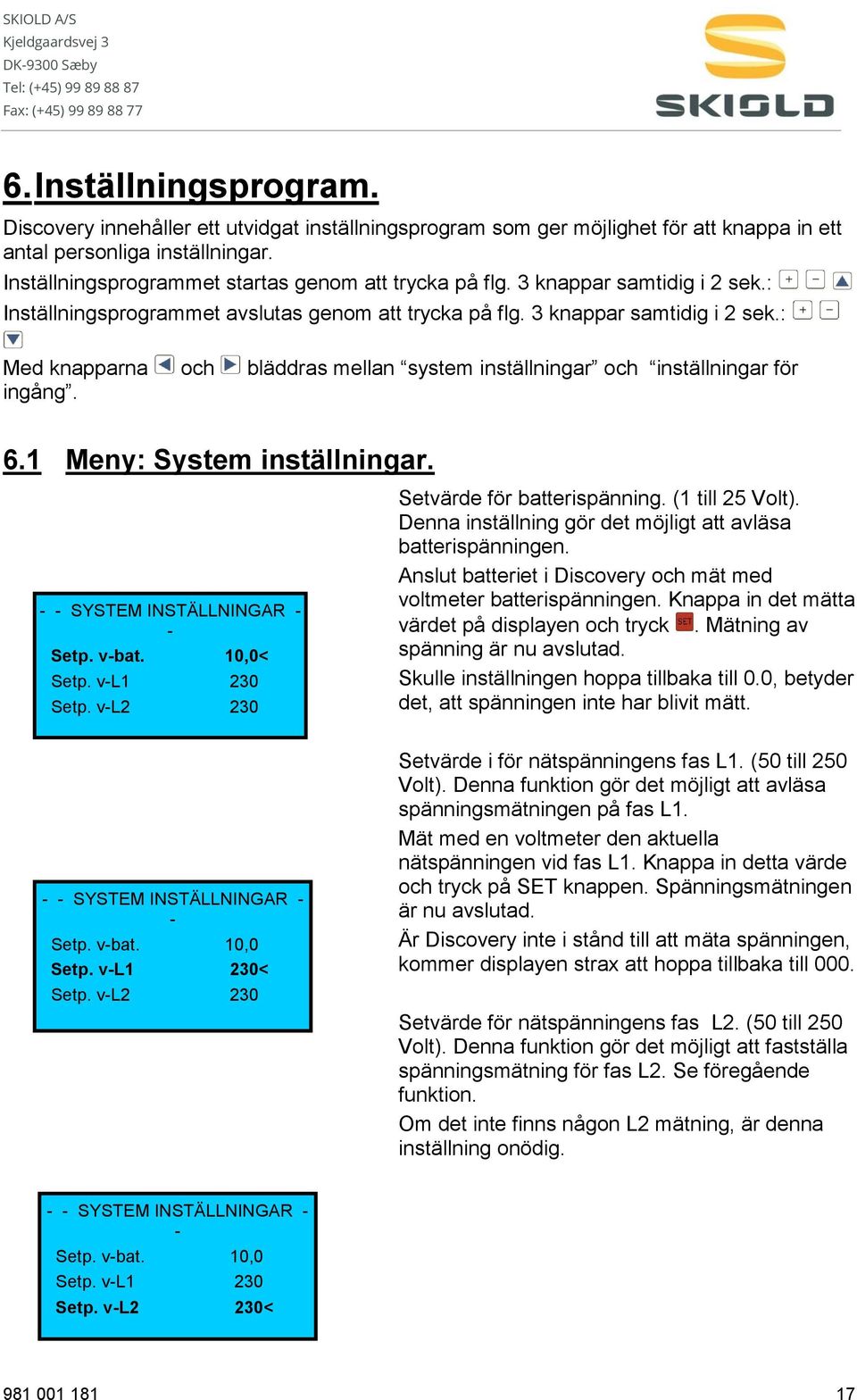 6.1 Meny: System inställningar. - - SYSTEM INSTÄLLNINGAR - - Setp. v-bat. 10,0< Setp. v-l1 230 Setp. v-l2 230 Setvärde för batterispänning. (1 till 25 Volt).