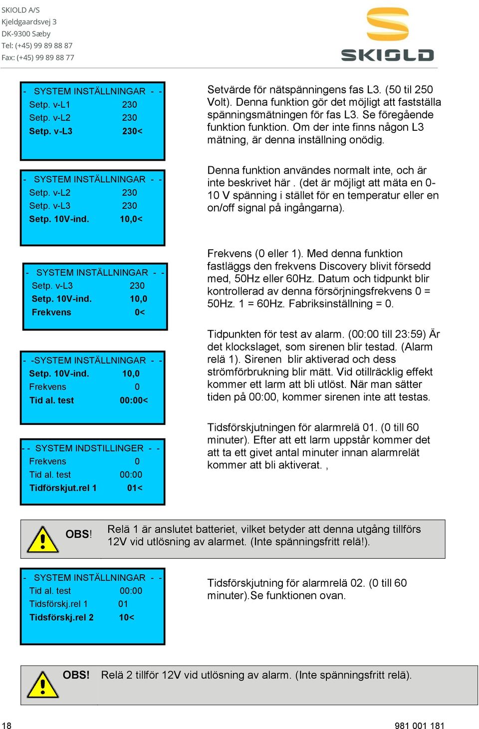 - SYSTEM INSTÄLLNINGAR - - Setp. v-l2 230 Setp. v-l3 230 Setp. 10V-ind. 10,0< Denna funktion användes normalt inte, och är inte beskrivet här.