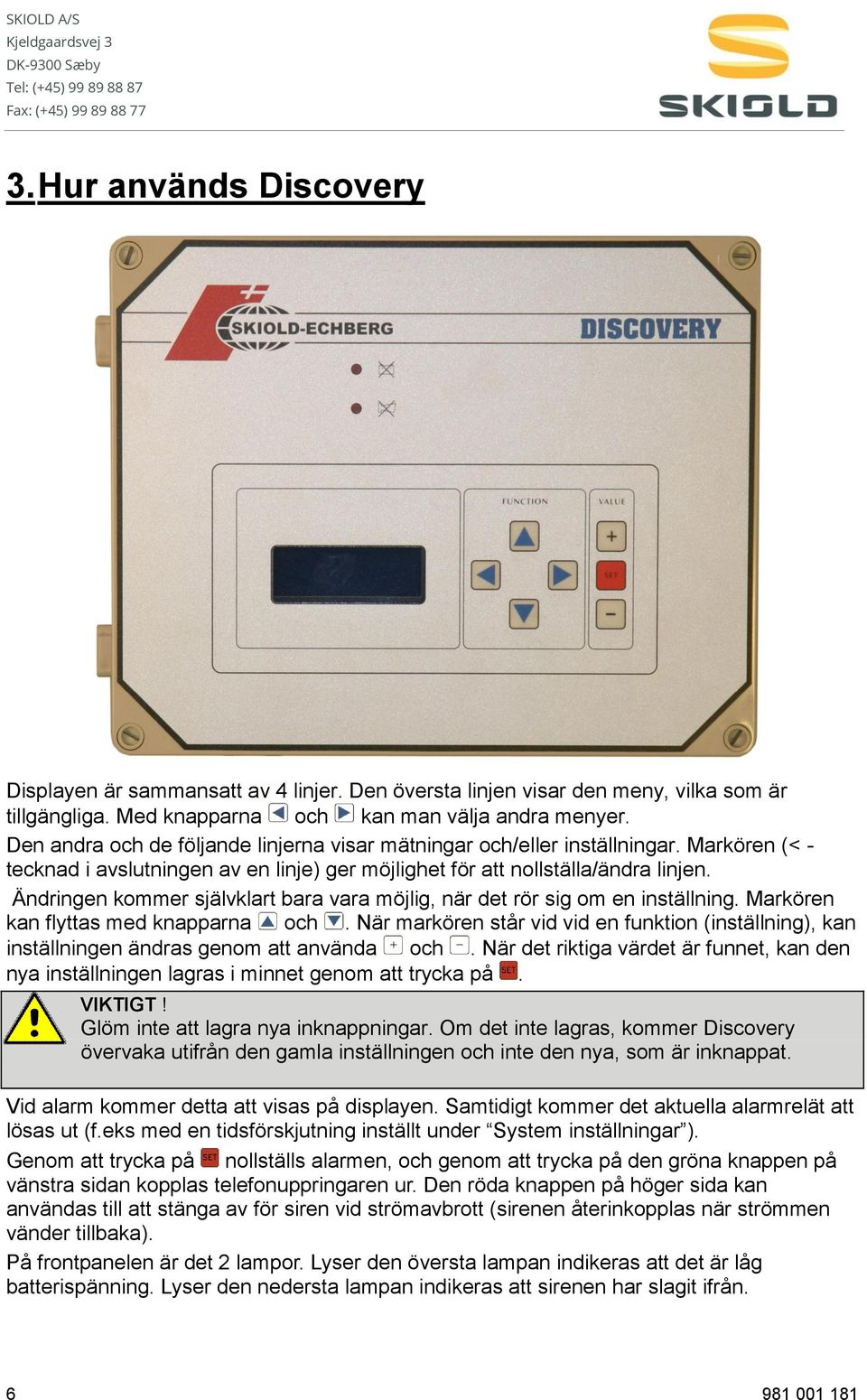 Ändringen kommer självklart bara vara möjlig, när det rör sig om en inställning. Markören kan flyttas med knapparna och.