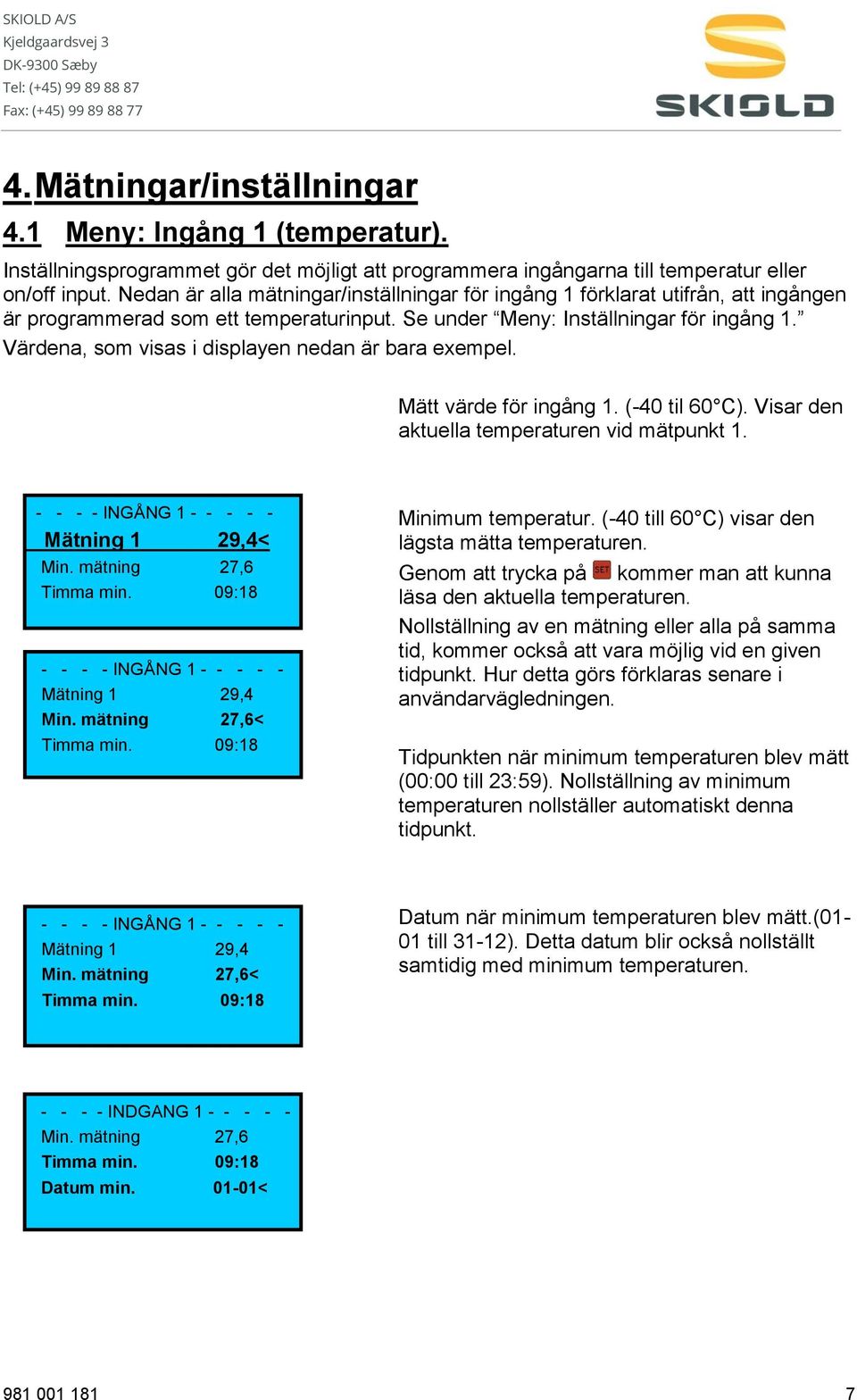 Värdena, som visas i displayen nedan är bara exempel. Mätt värde för ingång 1. (-40 til 60 C). Visar den aktuella temperaturen vid mätpunkt 1. - - - - INGÅNG 1 - - - - - Mätning 1 29,4< Min.