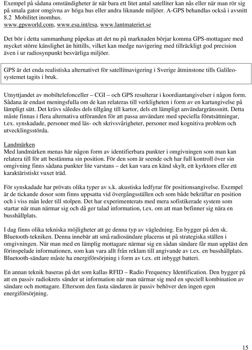 se Det bör i detta sammanhang påpekas att det nu på marknaden börjar komma GPS-mottagare med mycket större känslighet än hittills, vilket kan medge navigering med tillräckligt god precision även i ur