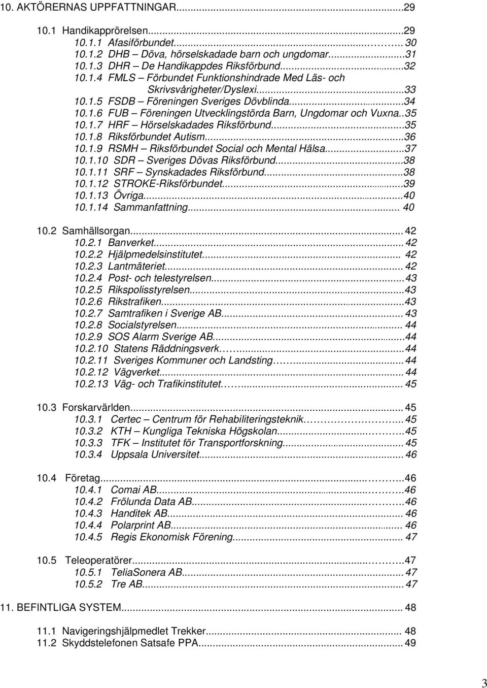 ..36 10.1.9 RSMH Riksförbundet Social och Mental Hälsa...37 10.1.10 SDR Sveriges Dövas Riksförbund...38 10.1.11 SRF Synskadades Riksförbund...38 10.1.12 STROKE-Riksförbundet...39 10.1.13 Övriga...40 10.