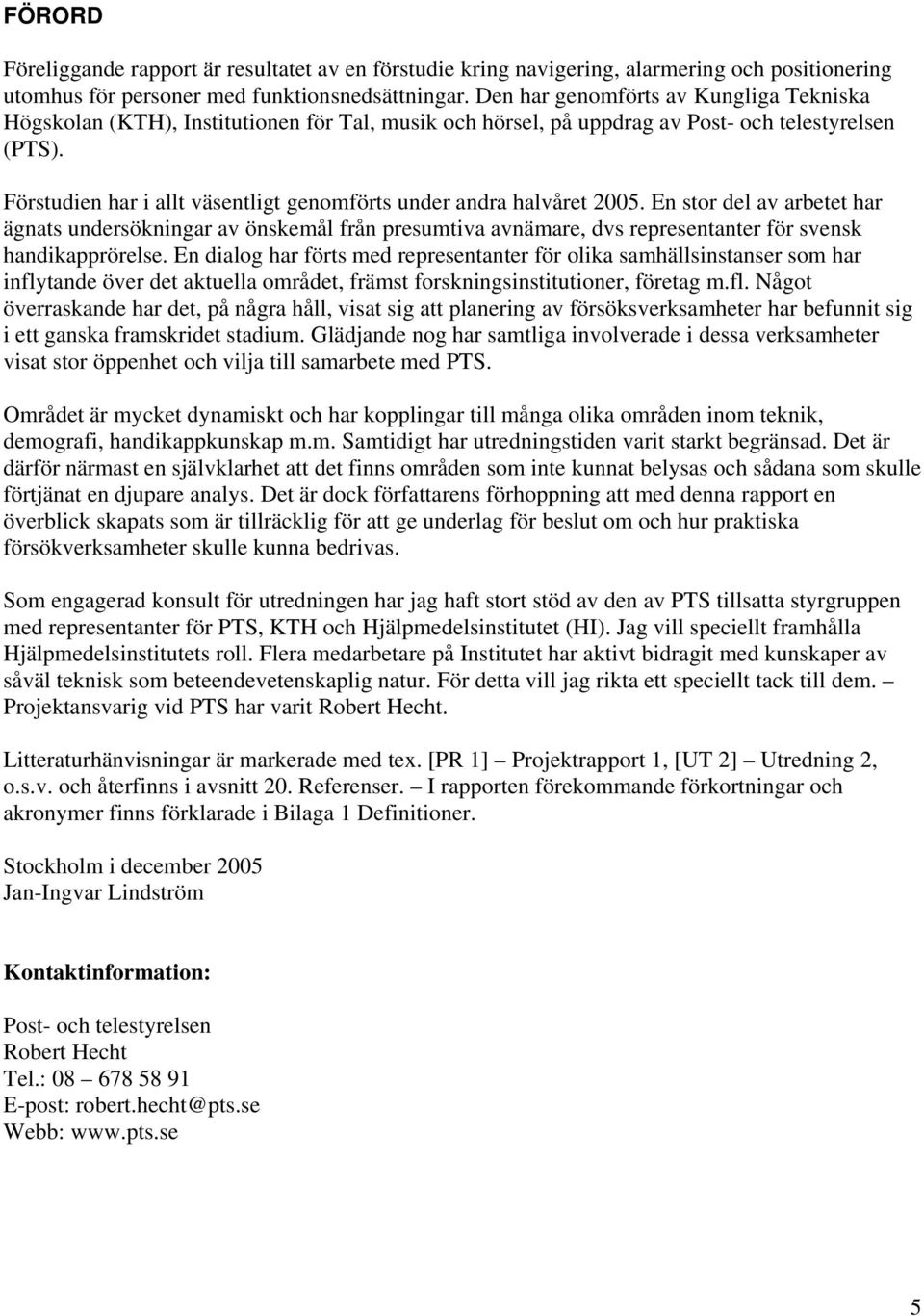 Förstudien har i allt väsentligt genomförts under andra halvåret 2005.