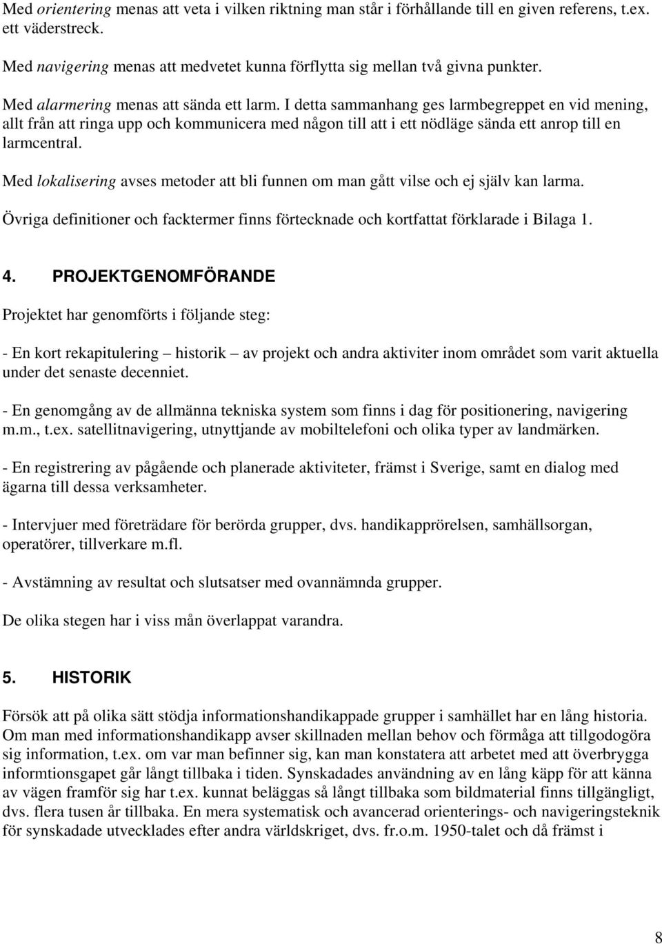 I detta sammanhang ges larmbegreppet en vid mening, allt från att ringa upp och kommunicera med någon till att i ett nödläge sända ett anrop till en larmcentral.