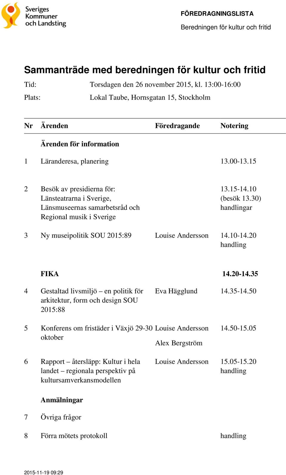 15 2 Besök av presidierna för: Länsteatrarna i Sverige, Länsmuseernas samarbetsråd och Regional musik i Sverige 13.15-14.10 (besök 13.30) handlingar 3 Ny museipolitik SOU 2015:89 Louise Andersson 14.