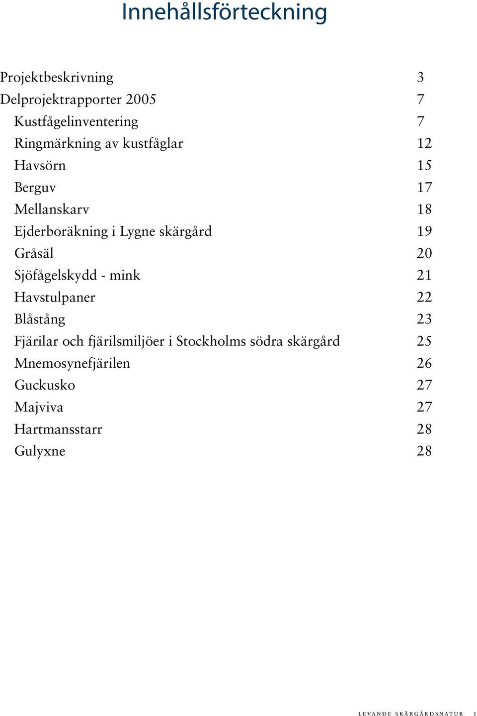 Sjöfågelskydd - mink 21 Havstulpaner 22 Blåstång 23 Fjärilar och fjärilsmiljöer i Stockholms södra