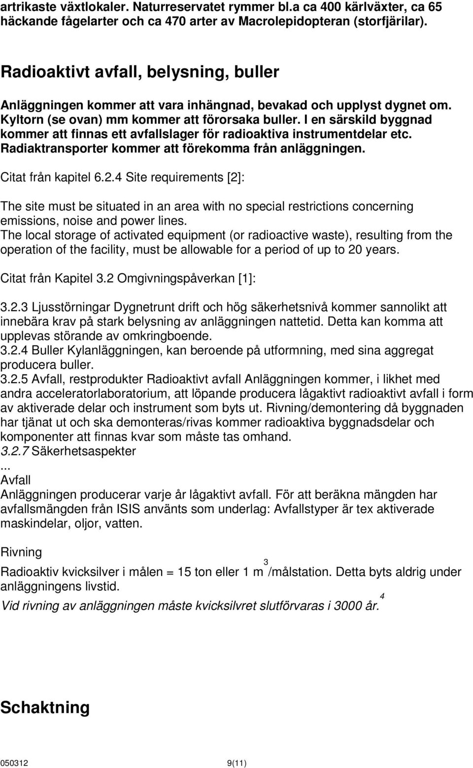 I en särskild byggnad kommer att finnas ett avfallslager för radioaktiva instrumentdelar etc. Radiaktransporter kommer att förekomma från anläggningen. Citat från kapitel 6.2.