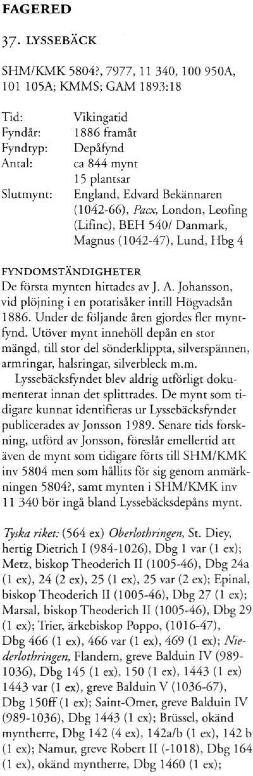 London, Leofing (Lifinc), BEH 540/ Danmark, Magnus (1042-47), Lund, Hbg4 FYNDOMSTÄNDIGHETER De första mynten hittades av J. A. Johansson, vid plöjning i en potatisåker intill Högvadsån 1886.