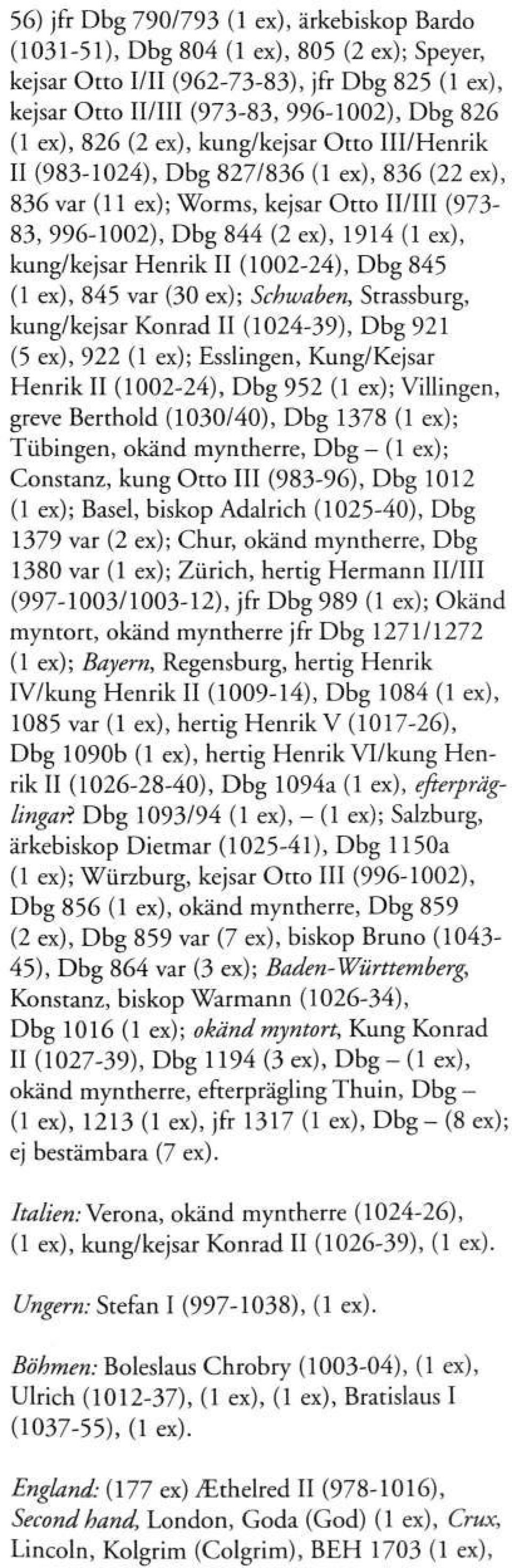 II (1002-24), Dbg 845 (1 ex), 845 var (30 ex); Schwaben, Strassburg, kung/kejsar Konrad II (1024-39), Dbg 921 (5 ex), 922 (1 ex); Esslingen, Kung/Kejsar Henrik II (1002-24), Dbg 952 (1 ex);