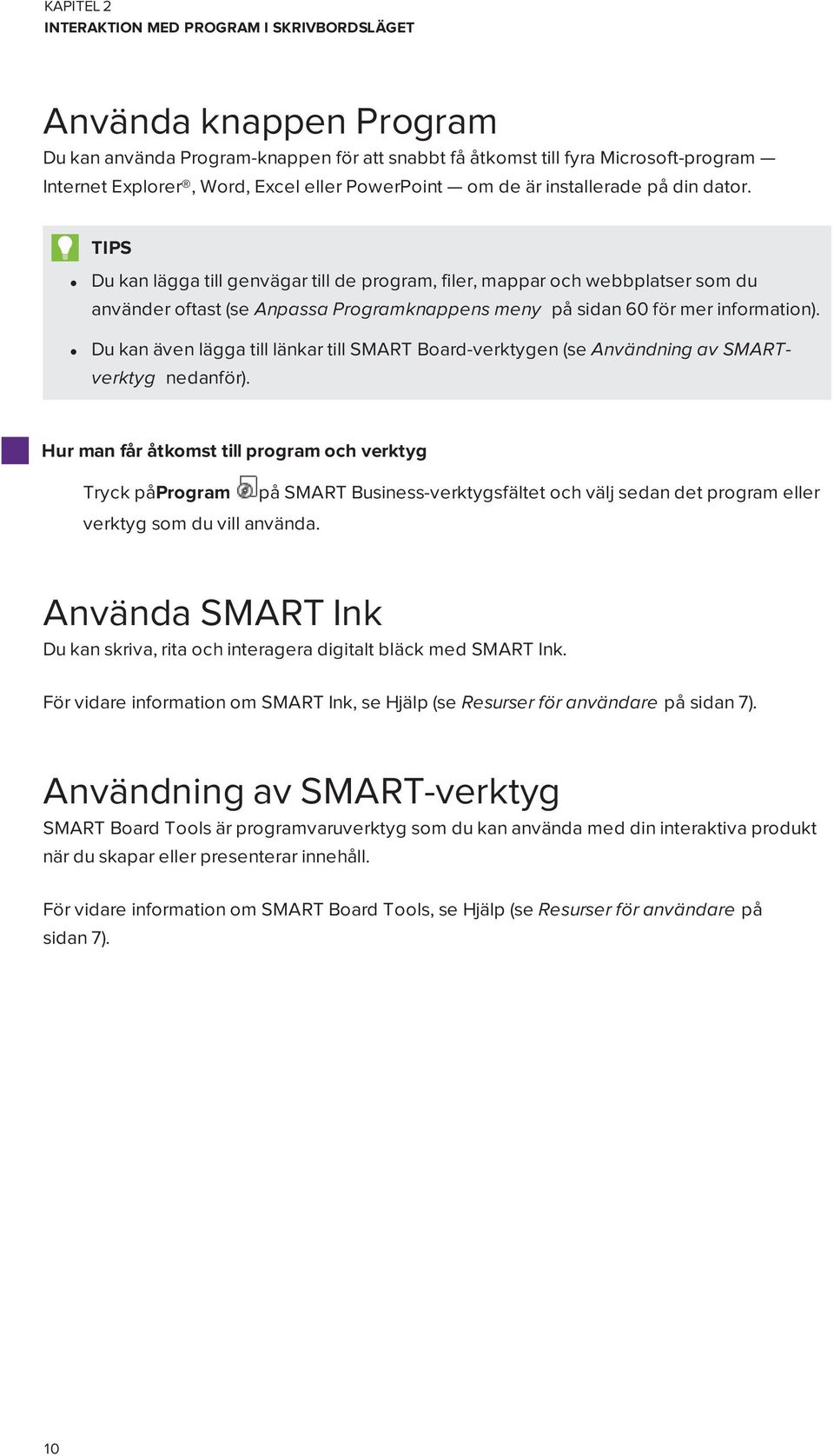 TIPS Du kan lägga till genvägar till de program, filer, mappar och webbplatser som du använder oftast (se Anpassa Programknappens meny på sidan 60 för mer information).